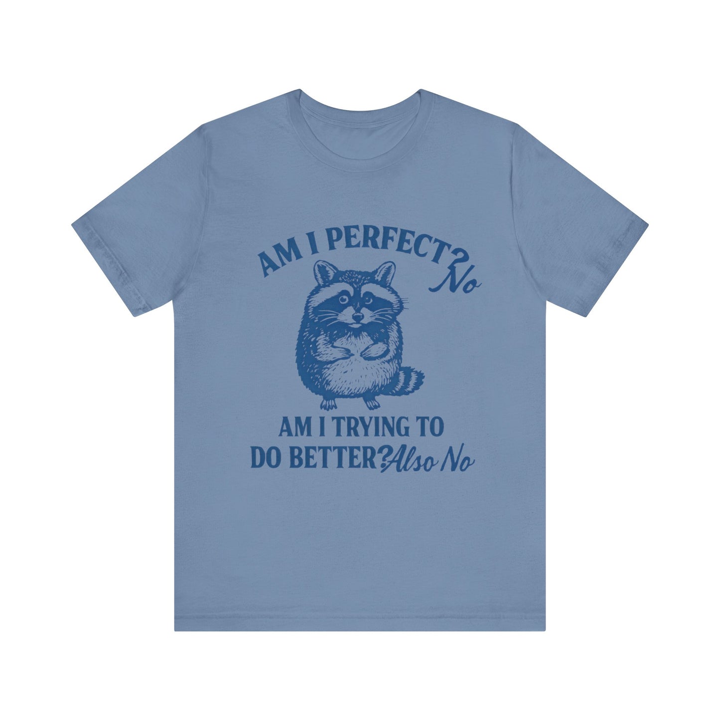 Am I Perfect? No, Am I doing to do better? Also No Shirt