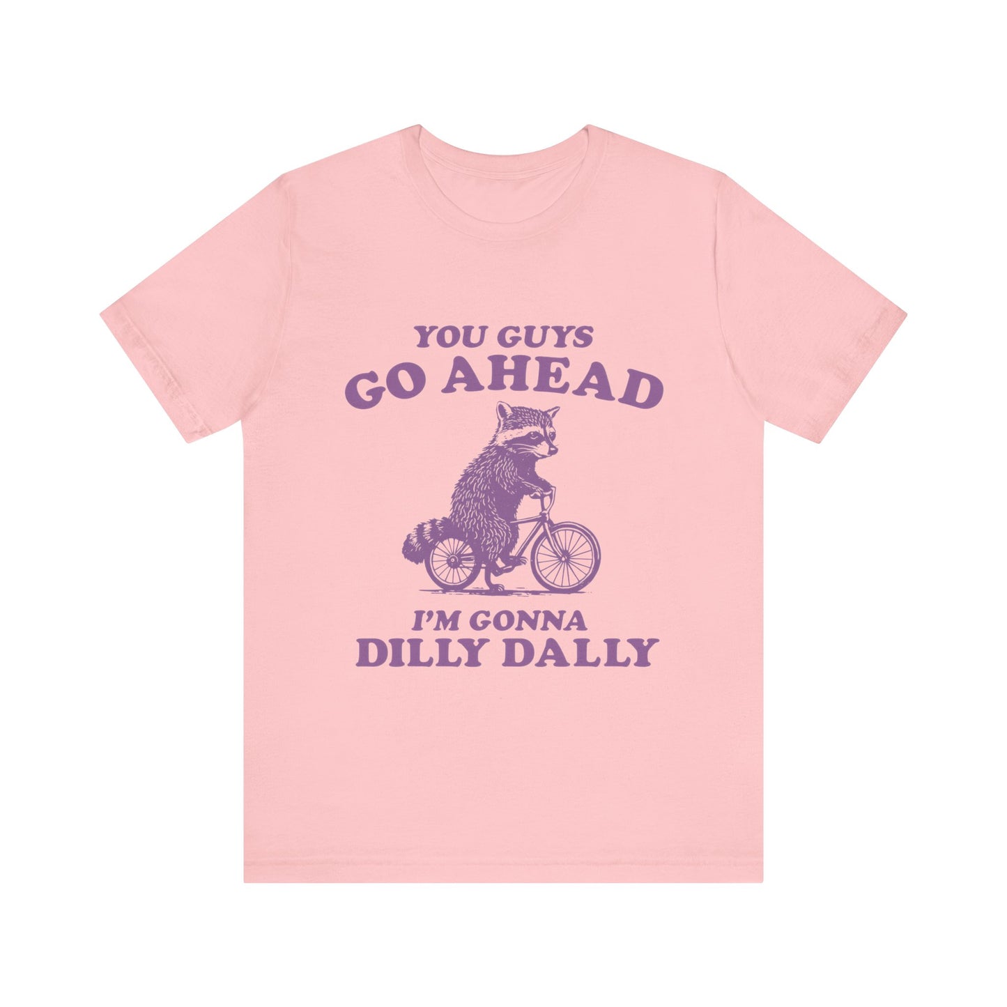 You Guys Go Ahead I'm Gonna Dilly Dally Shirt