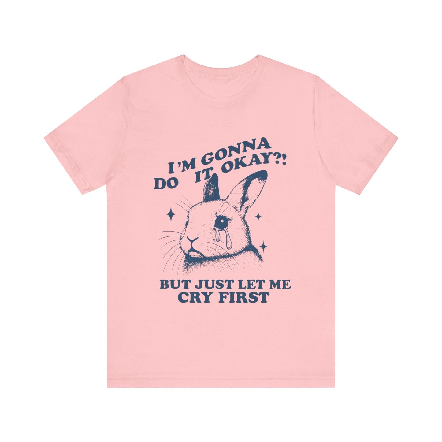 I'm Gonna Do It OK, But Just Let Me Cry First T-Shirt