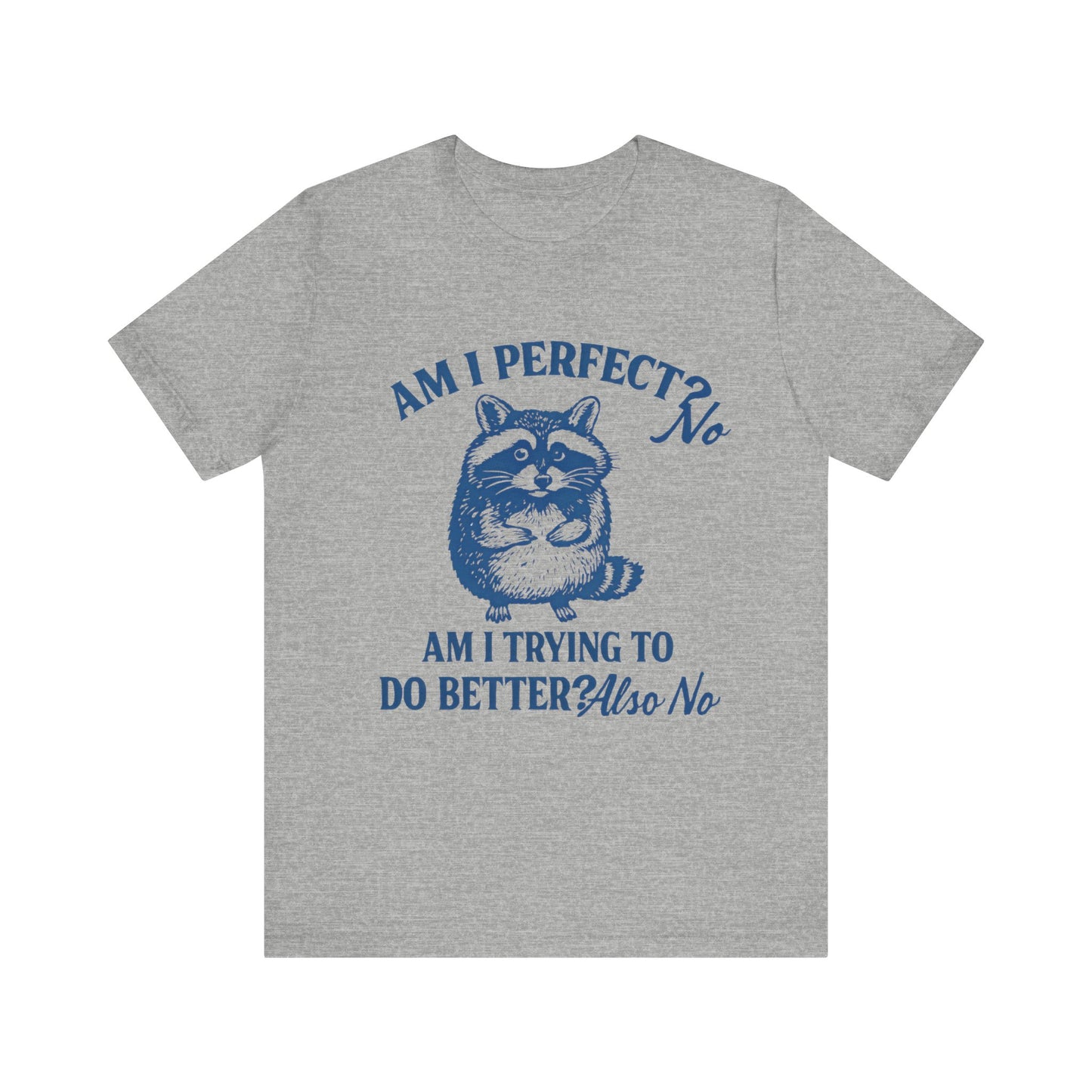 Am I Perfect? No, Am I doing to do better? Also No Shirt
