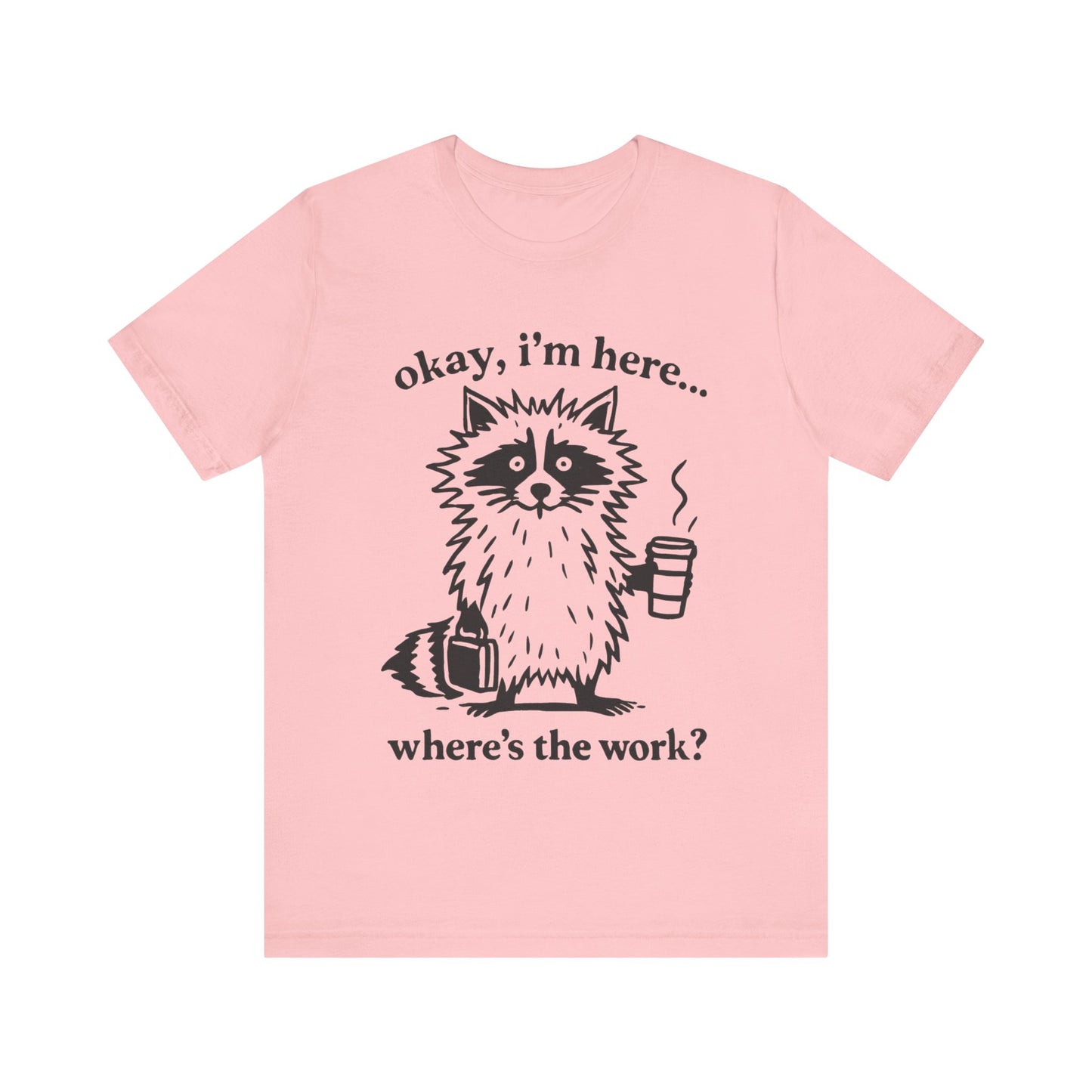 Ok, I am here , where is the work, Racoon T-Shirt
