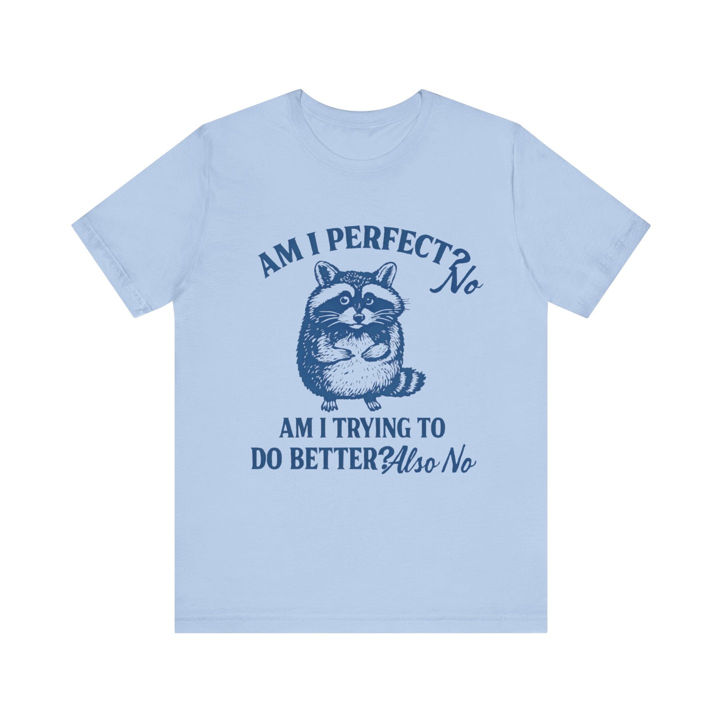 Am I Perfect? No, Am I doing to do better? Also No Shirt