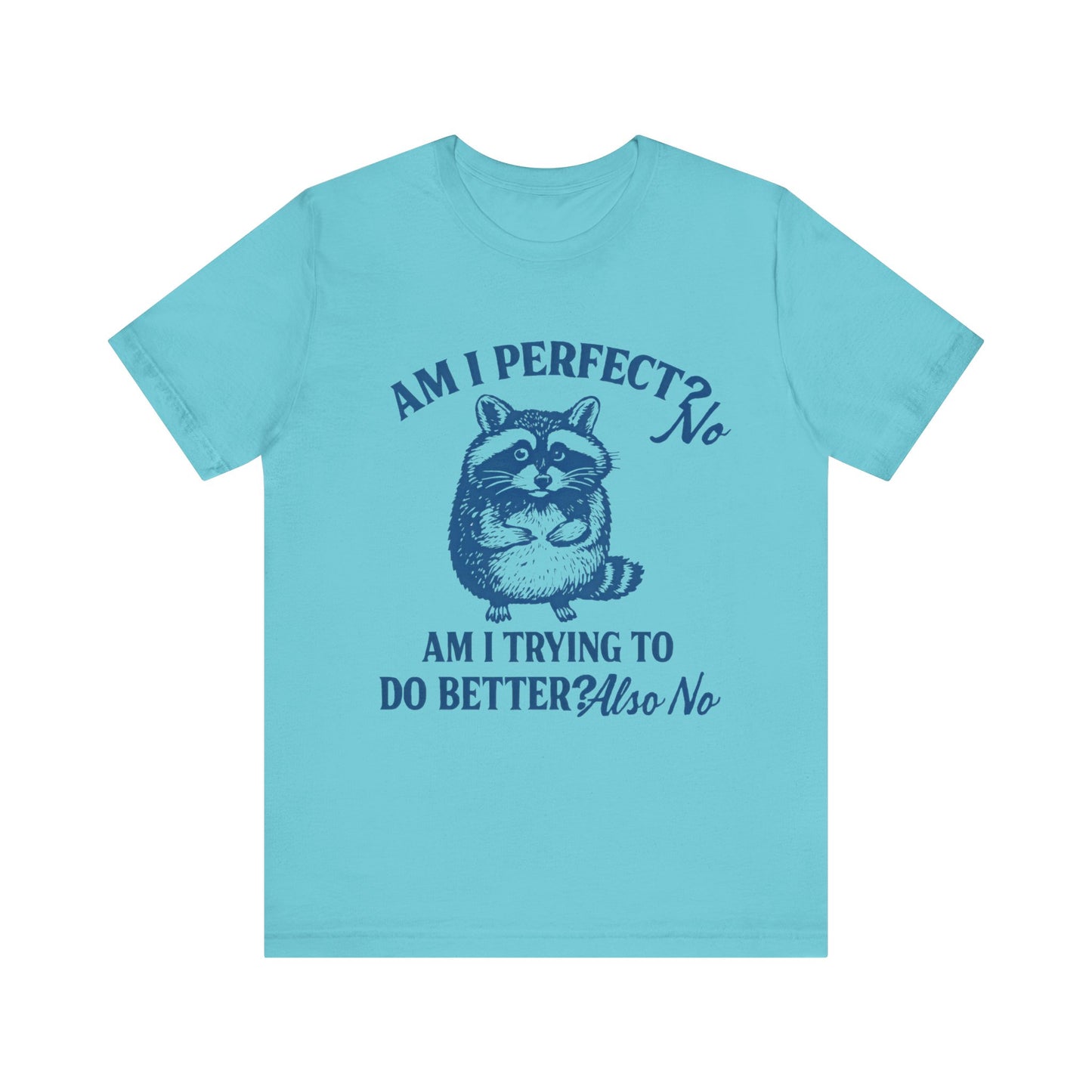 Am I Perfect? No, Am I doing to do better? Also No Shirt