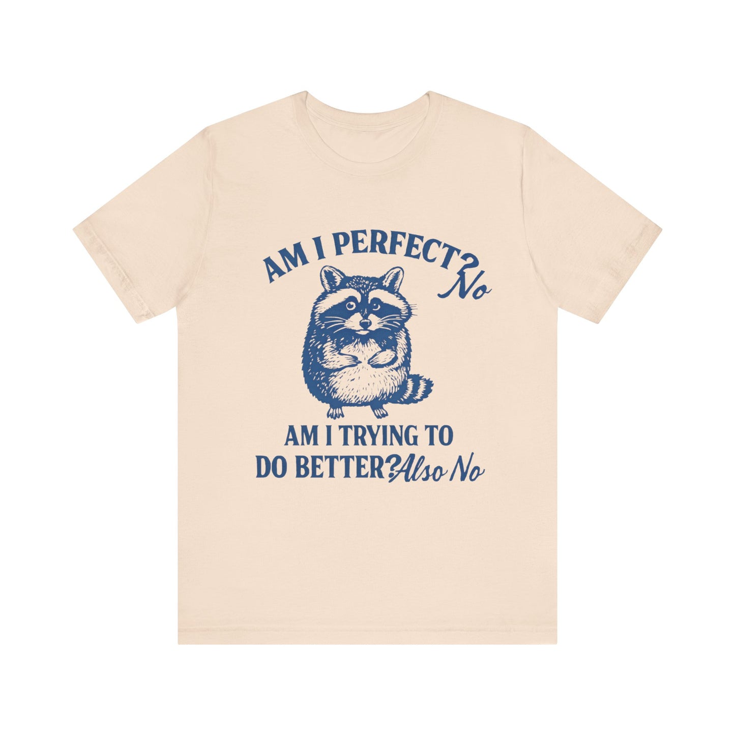 Am I Perfect? No, Am I doing to do better? Also No Shirt