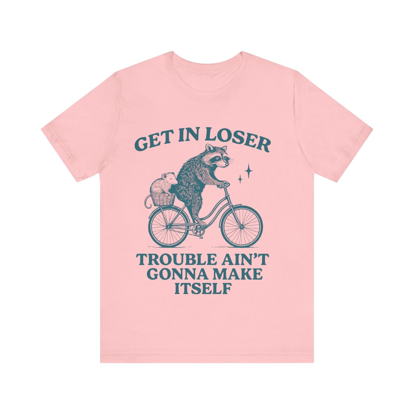 Get in Loser Trouble ain't gonna make itself shirt