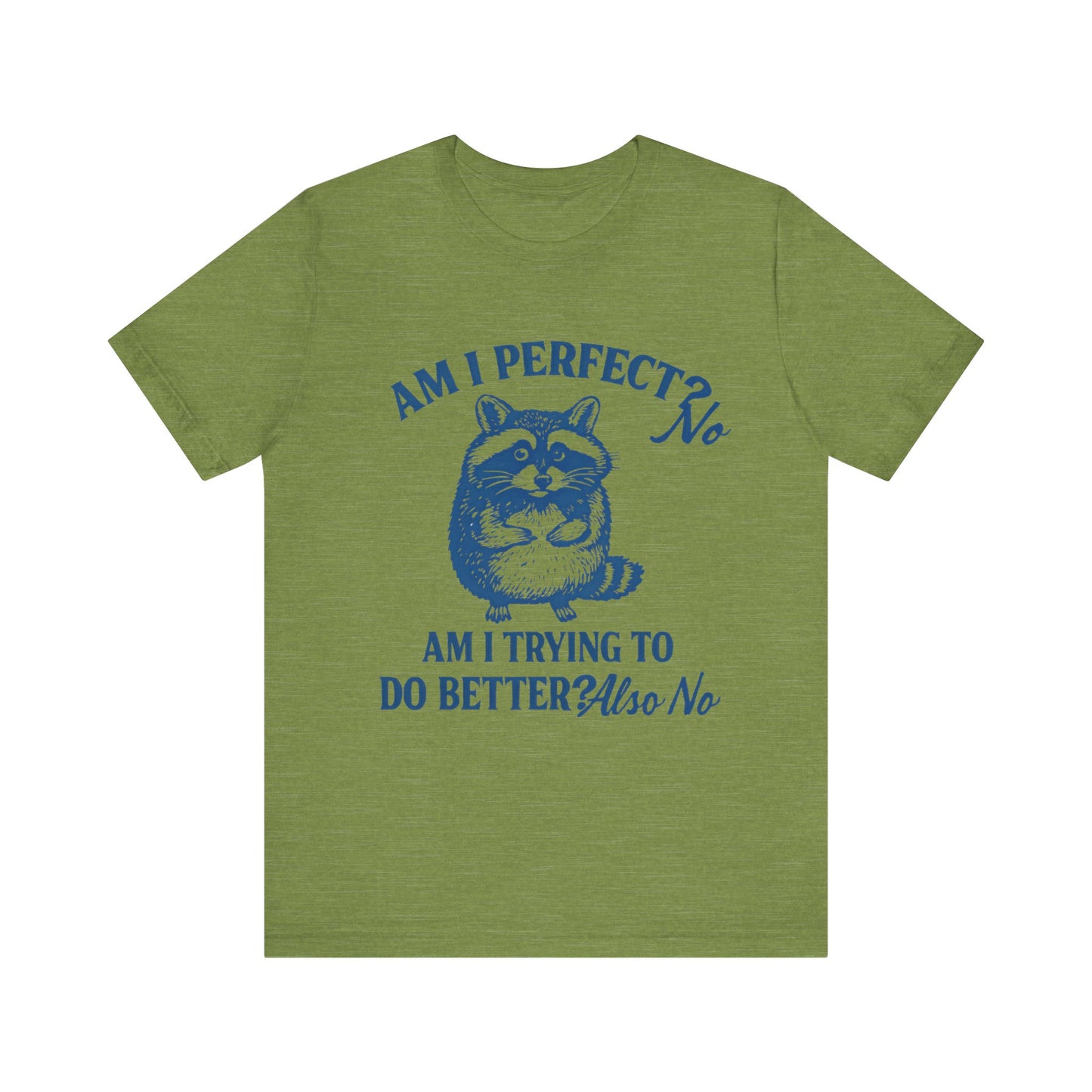 Am I Perfect? No, Am I doing to do better? Also No Shirt