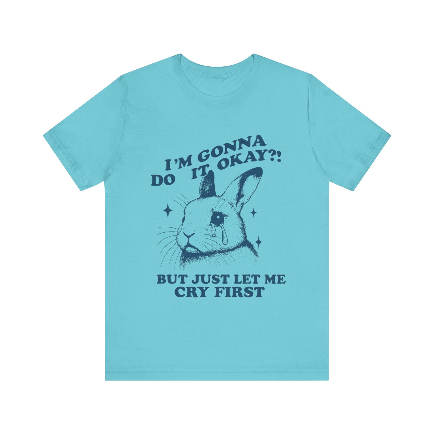 I'm Gonna Do It OK, But Just Let Me Cry First T-Shirt