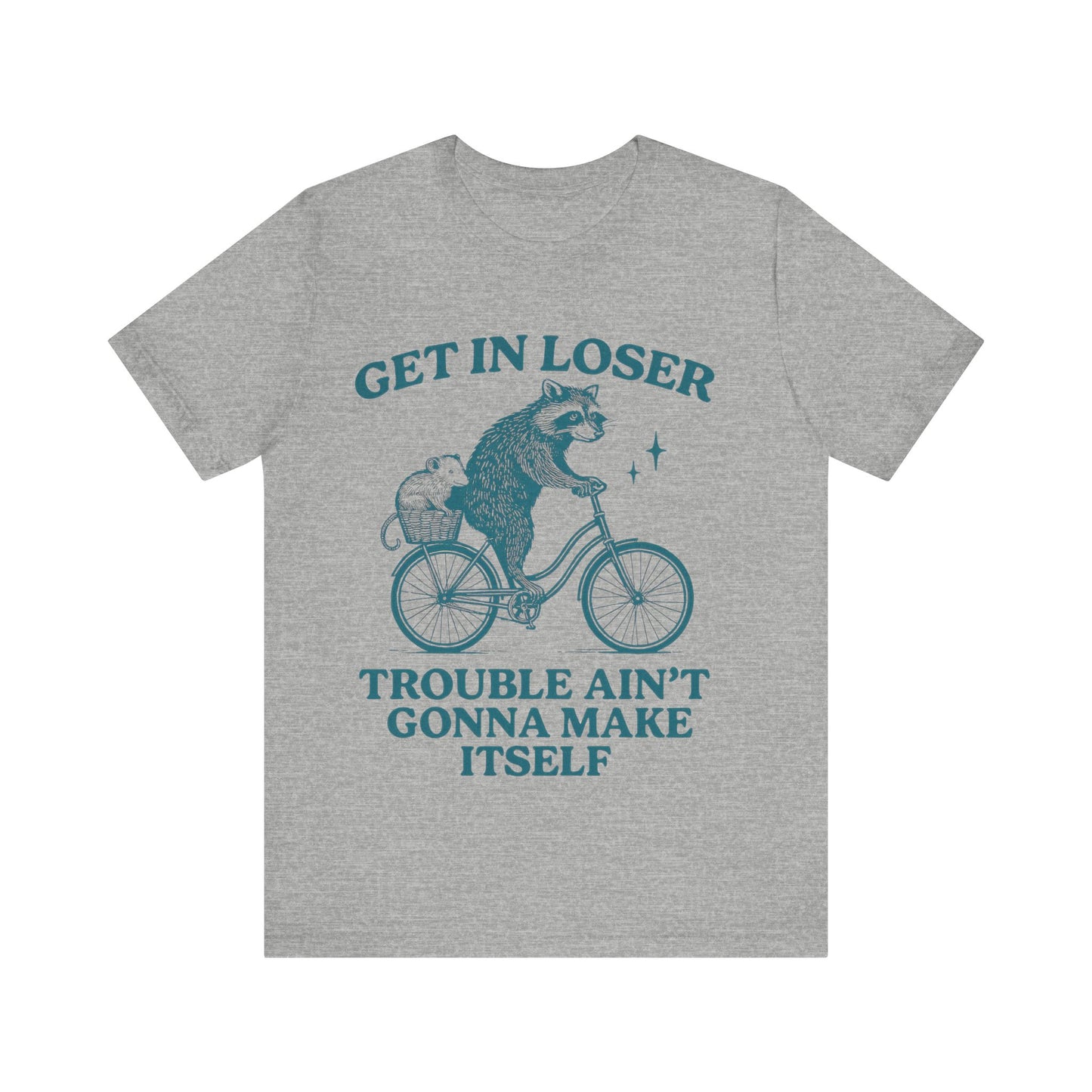 Get in Loser Trouble ain't gonna make itself shirt