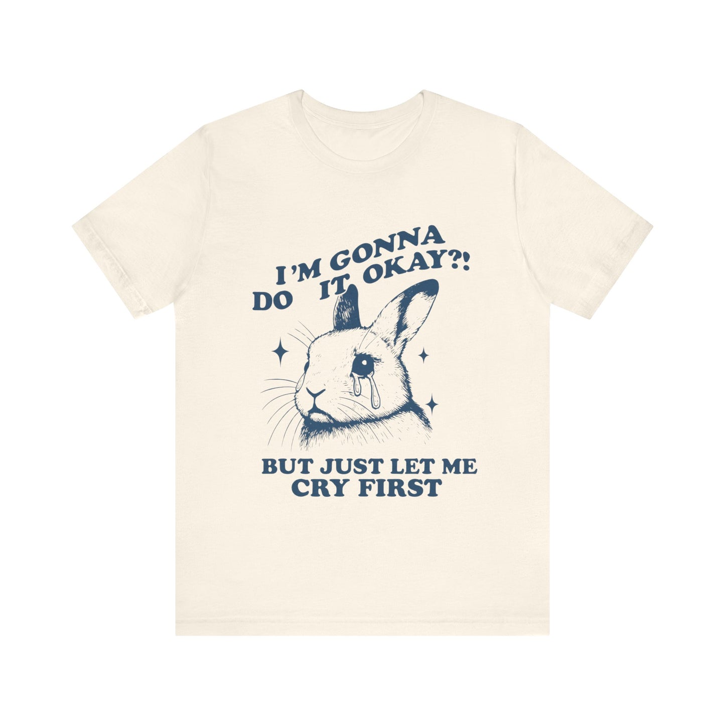 I'm Gonna Do It OK, But Just Let Me Cry First T-Shirt