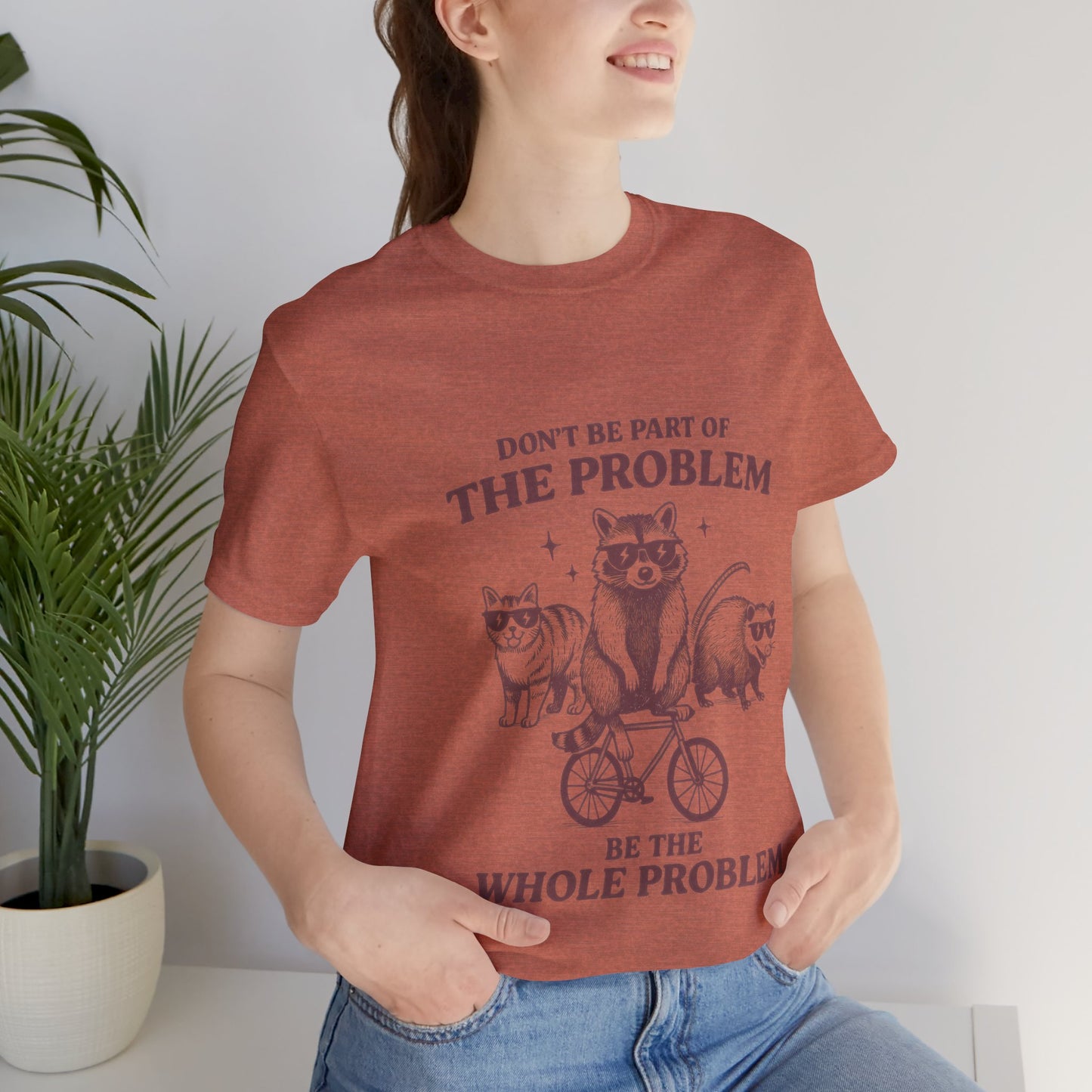 Don’t Be Part Of The Problem, Be the Whole Problem Cute Humor Shirt