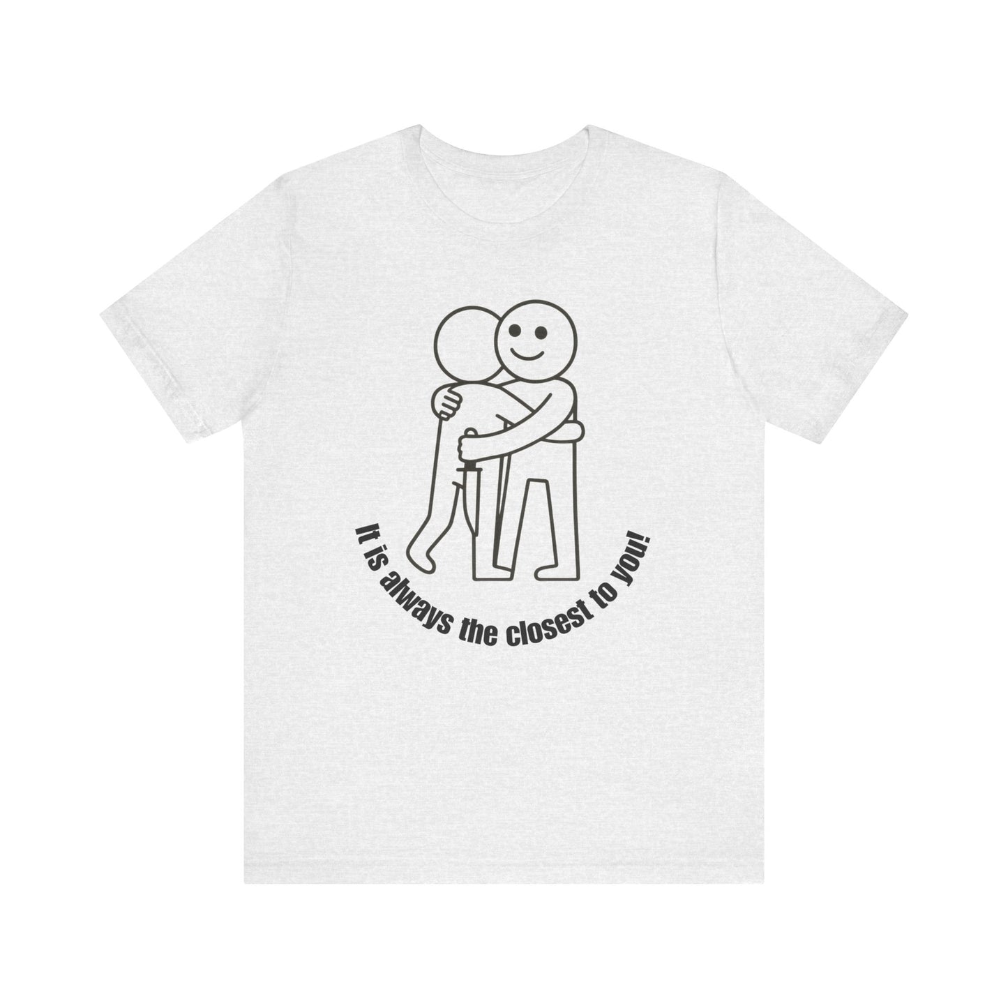 It is always the closest to you Shirt
