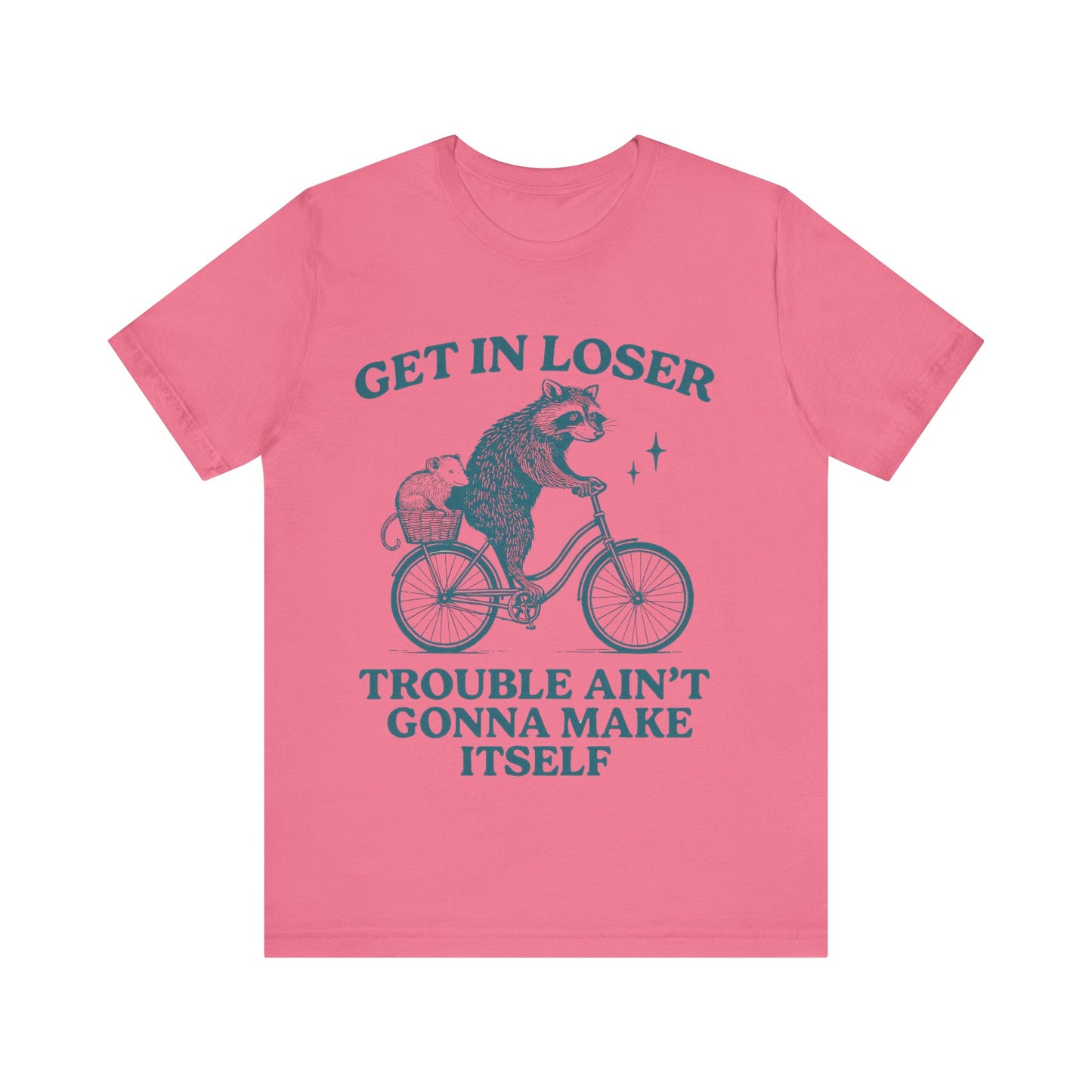 Get in Loser Trouble ain't gonna make itself shirt