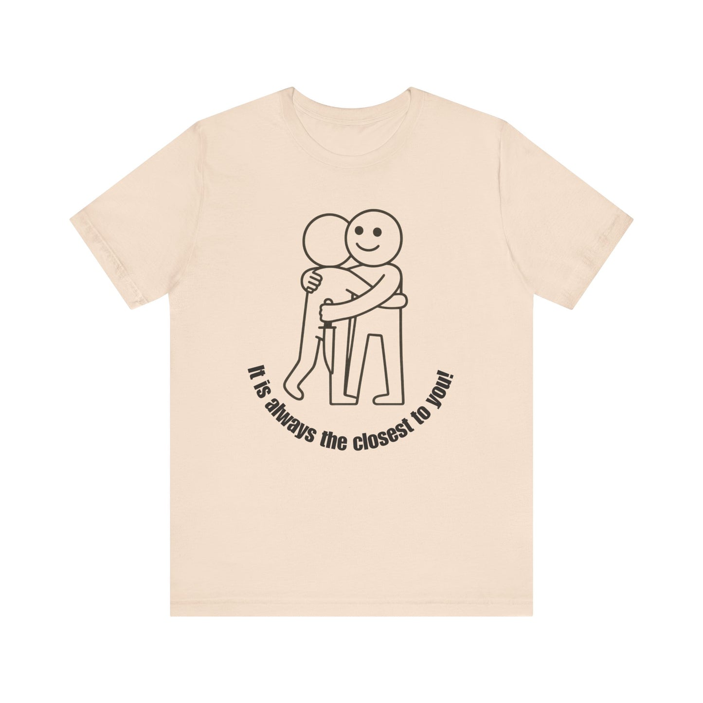 It is always the closest to you Shirt