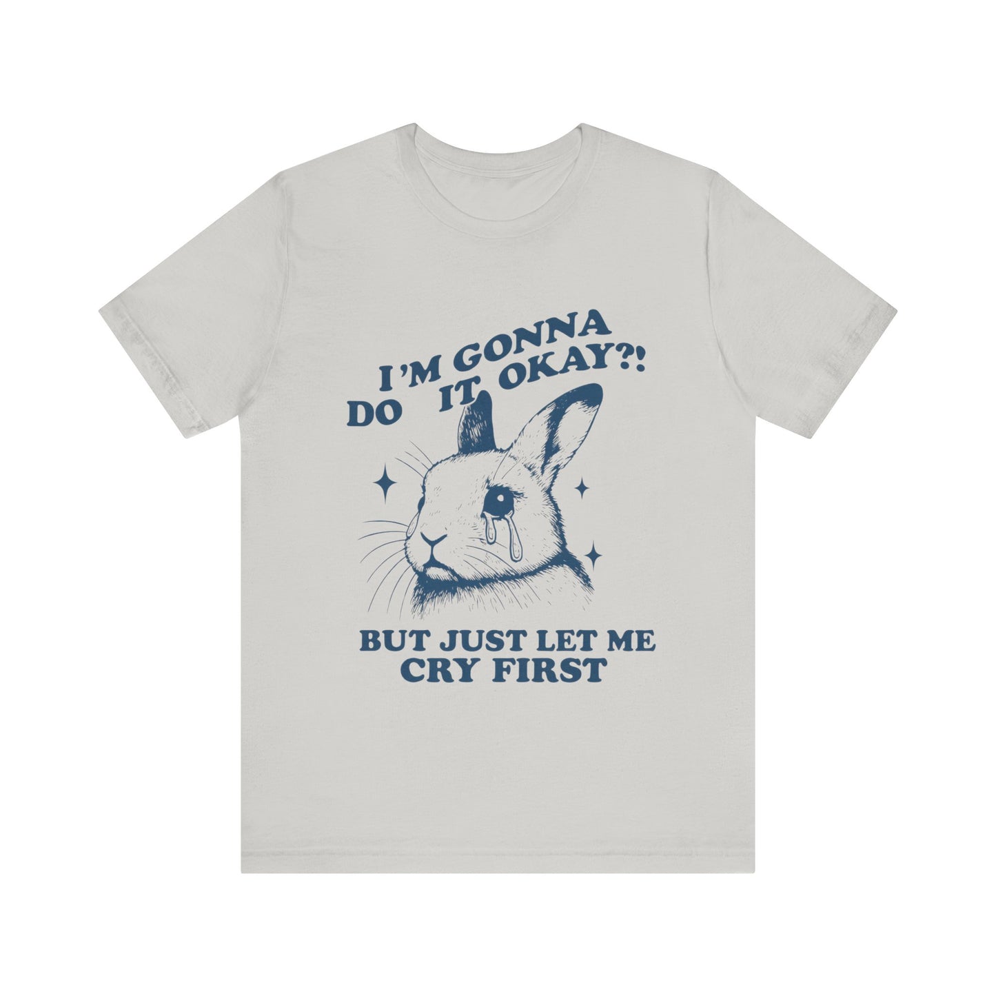 I'm Gonna Do It OK, But Just Let Me Cry First T-Shirt