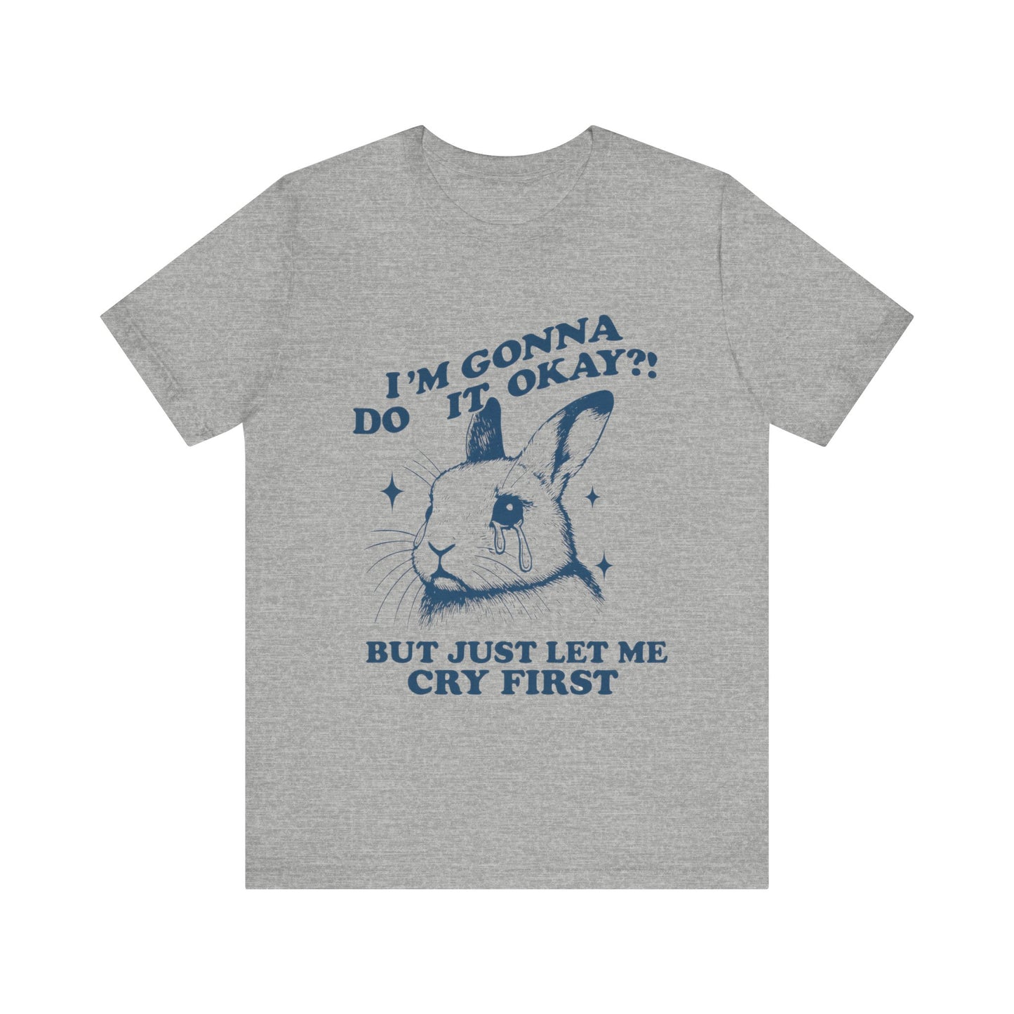 I'm Gonna Do It OK, But Just Let Me Cry First T-Shirt