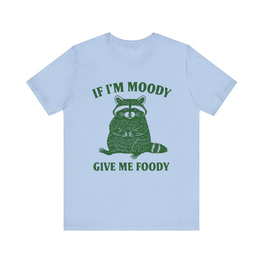 If I am Moody , Give me foody T-shirt
