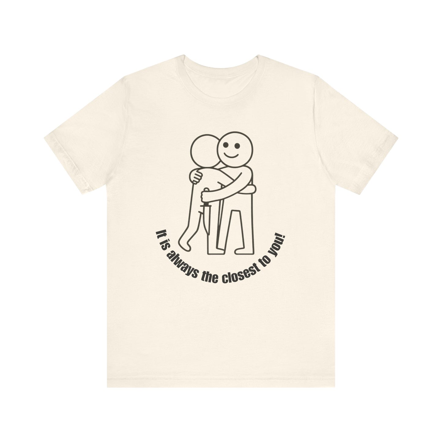 It is always the closest to you Shirt