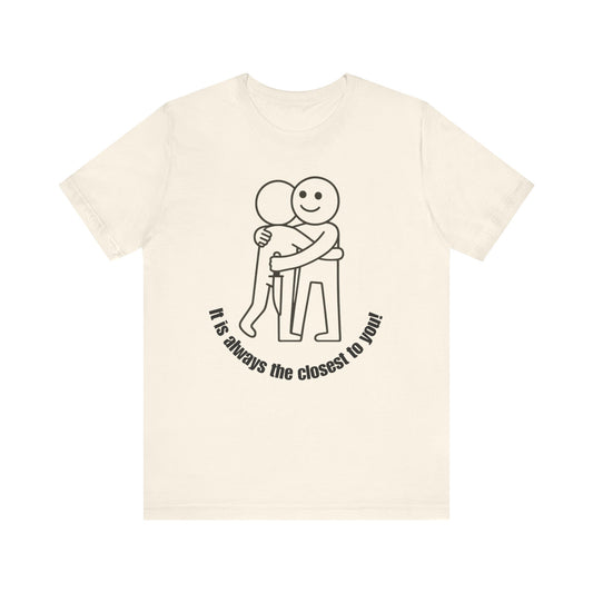 It is always the closest to you Shirt