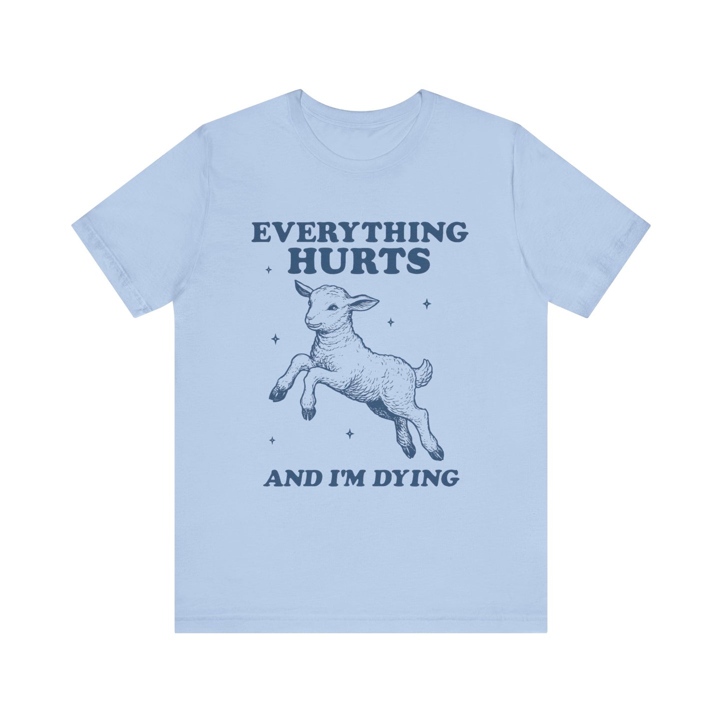 Everything Hurts and I’m Dying T-Shirt