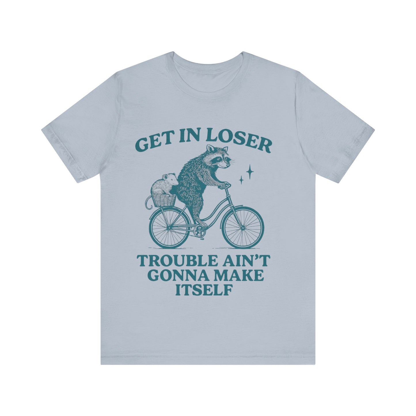 Get in Loser Trouble ain't gonna make itself shirt