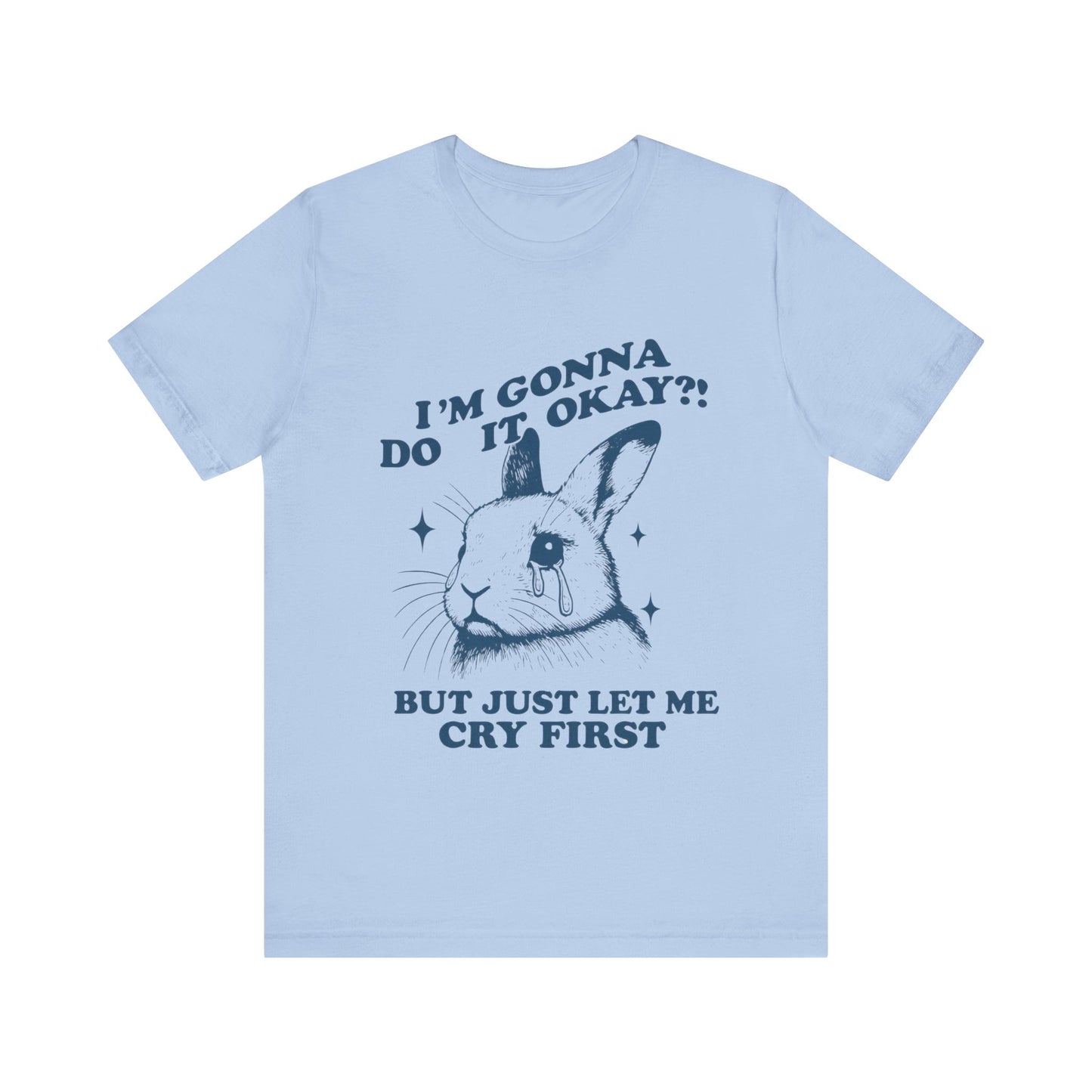 I'm Gonna Do It OK, But Just Let Me Cry First T-Shirt