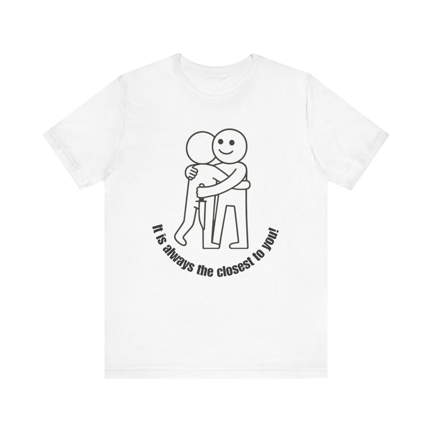 It is always the closest to you Shirt