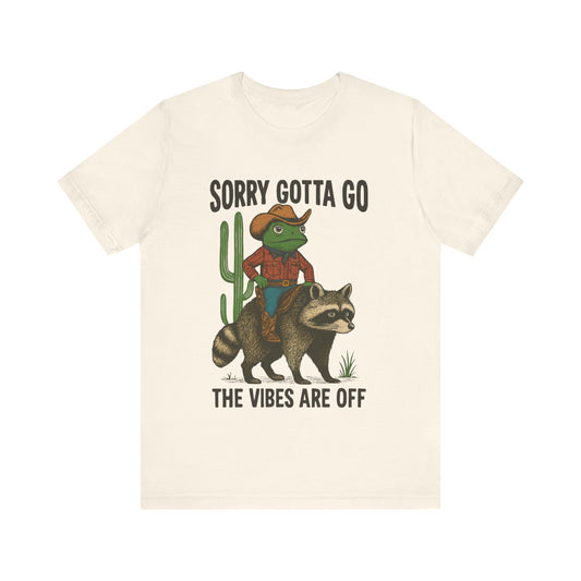 Sorry Gotta Go, The vibes are off Shirt