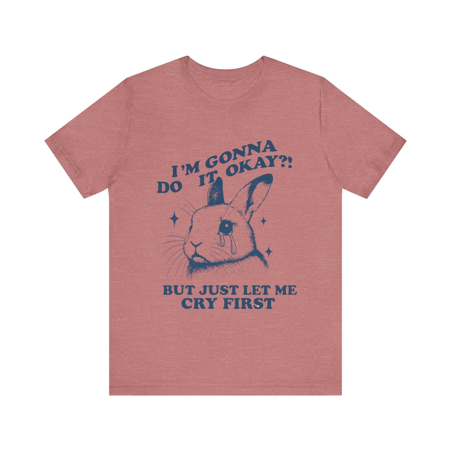 I'm Gonna Do It OK, But Just Let Me Cry First T-Shirt