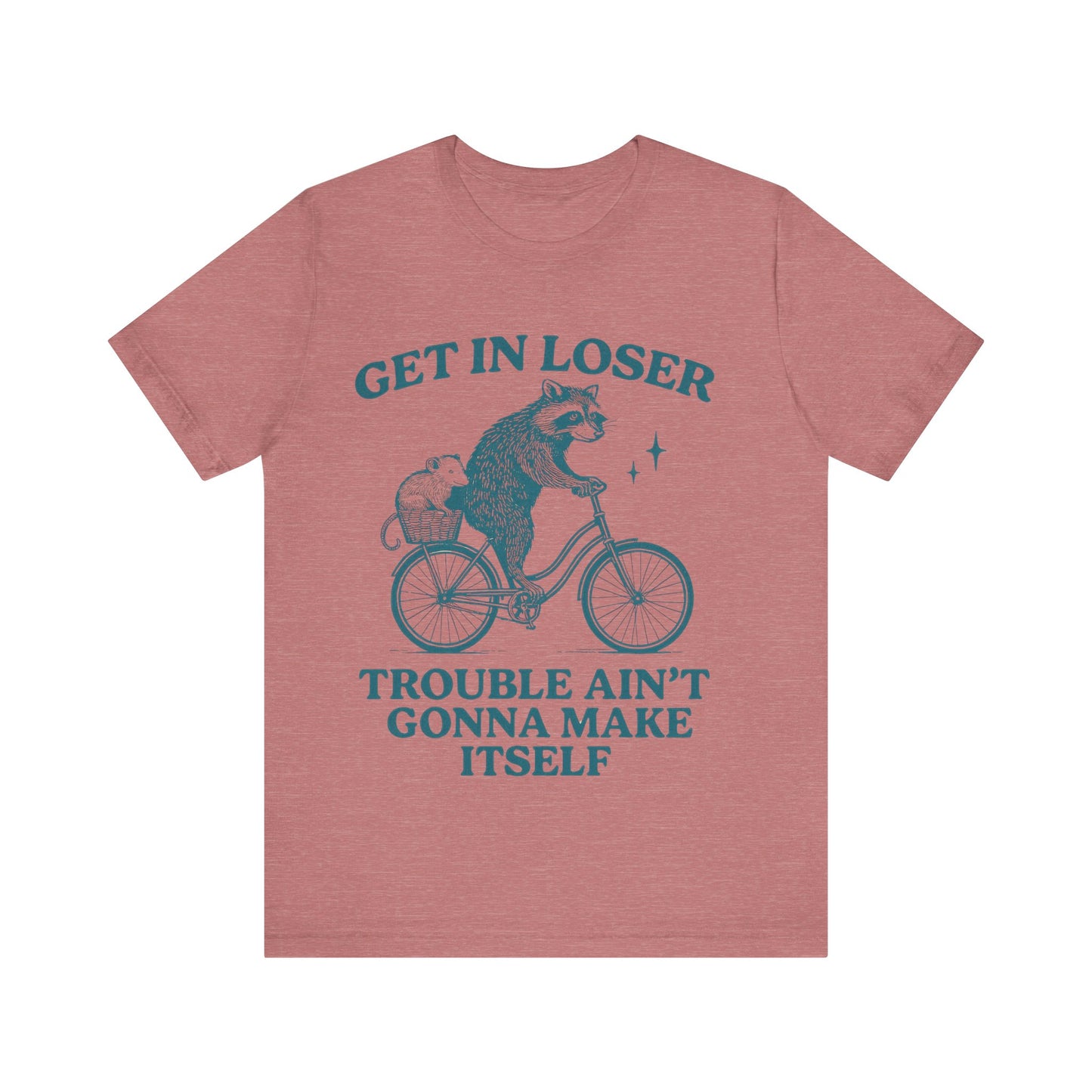 Get in Loser Trouble ain't gonna make itself shirt