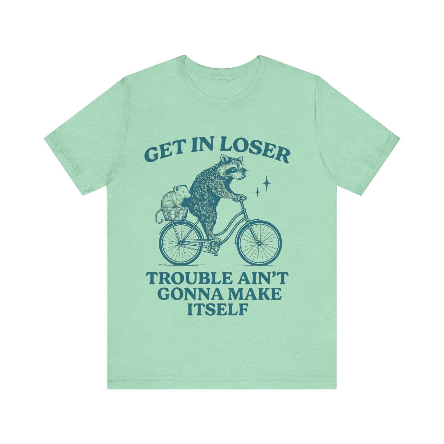 Get in Loser Trouble ain't gonna make itself shirt