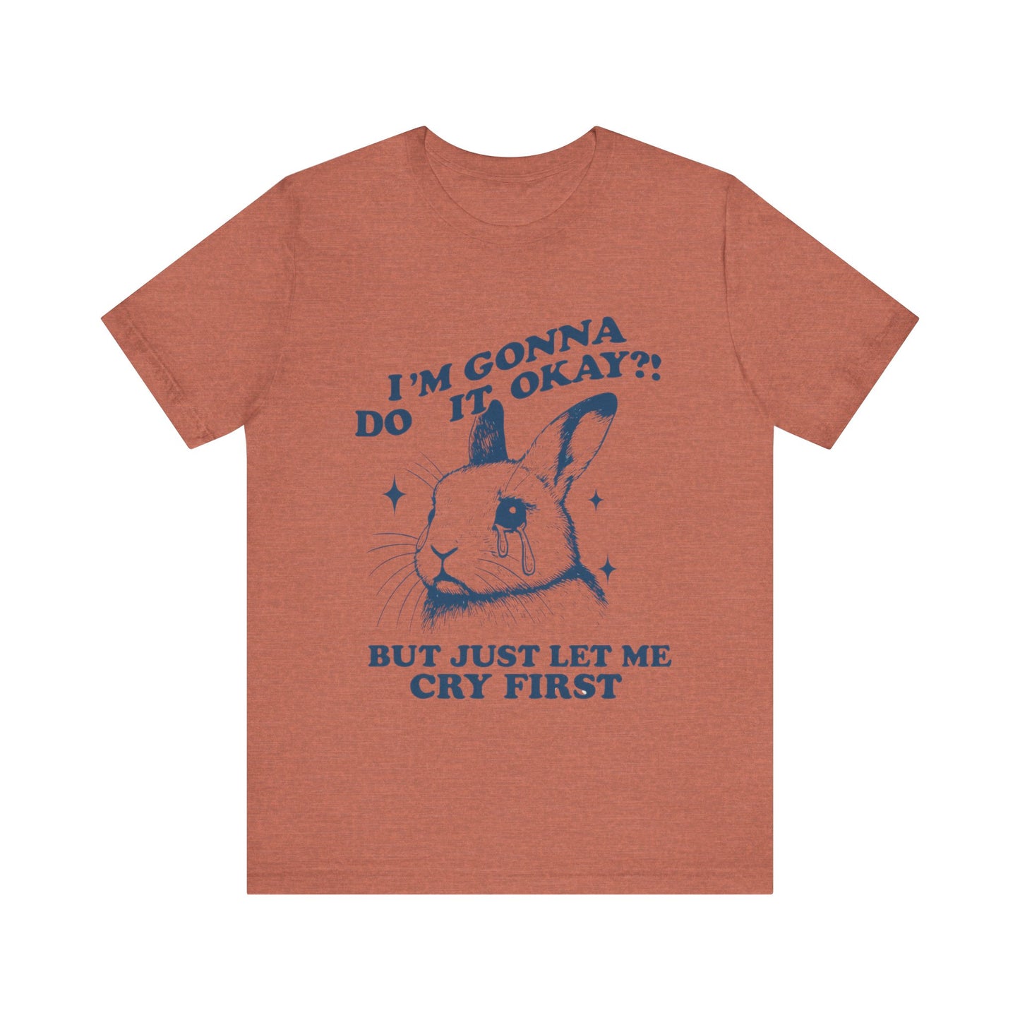 I'm Gonna Do It OK, But Just Let Me Cry First T-Shirt