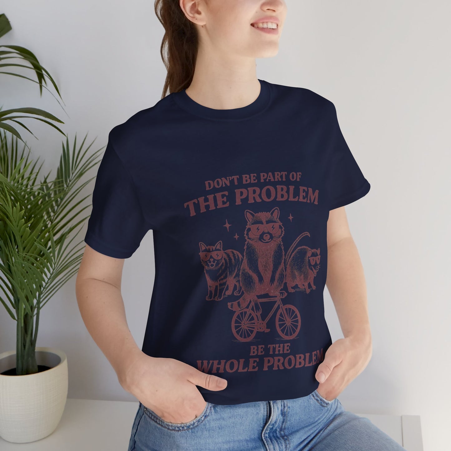 Don’t Be Part Of The Problem, Be the Whole Problem Cute Humor Shirt