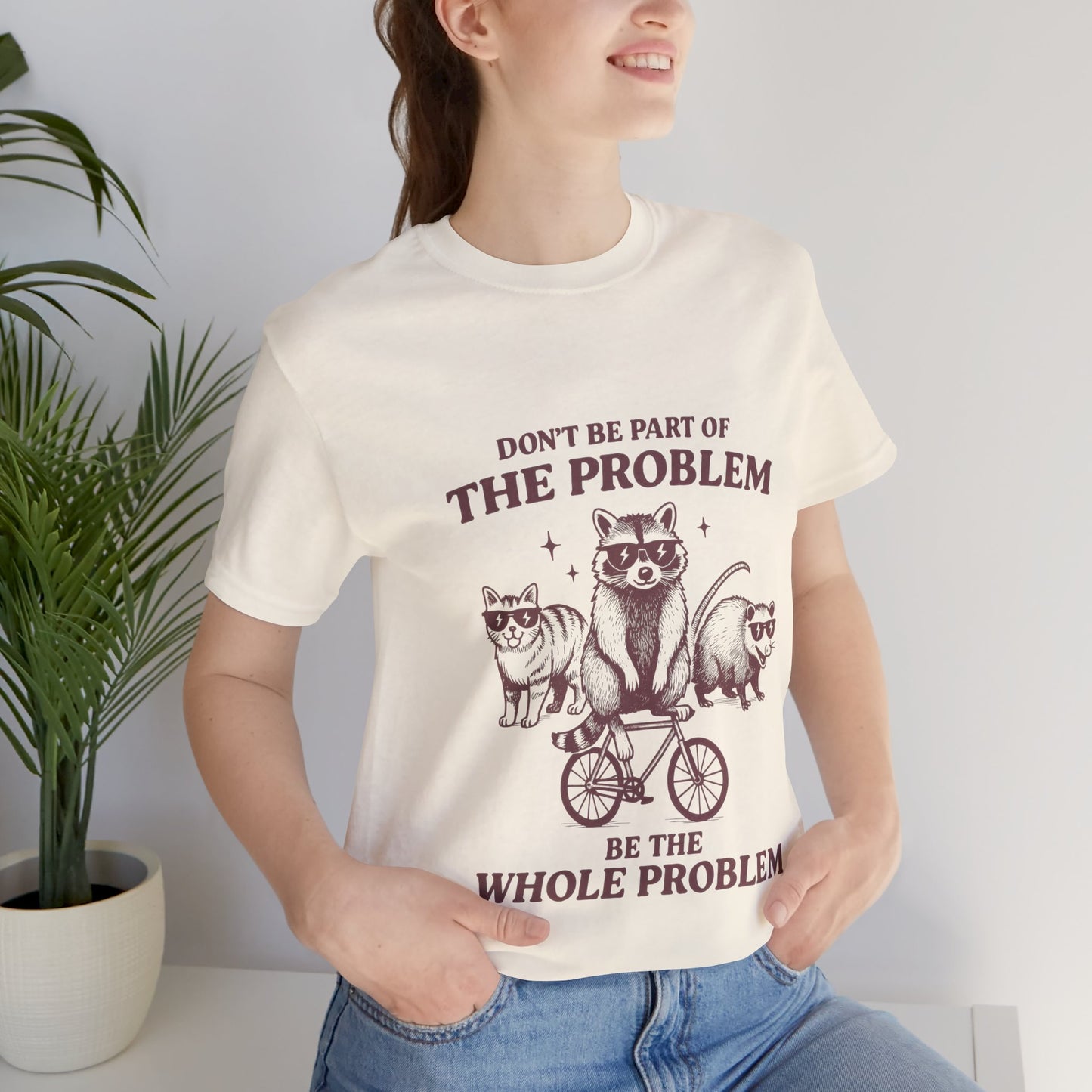 Don’t Be Part Of The Problem, Be the Whole Problem Cute Humor Shirt