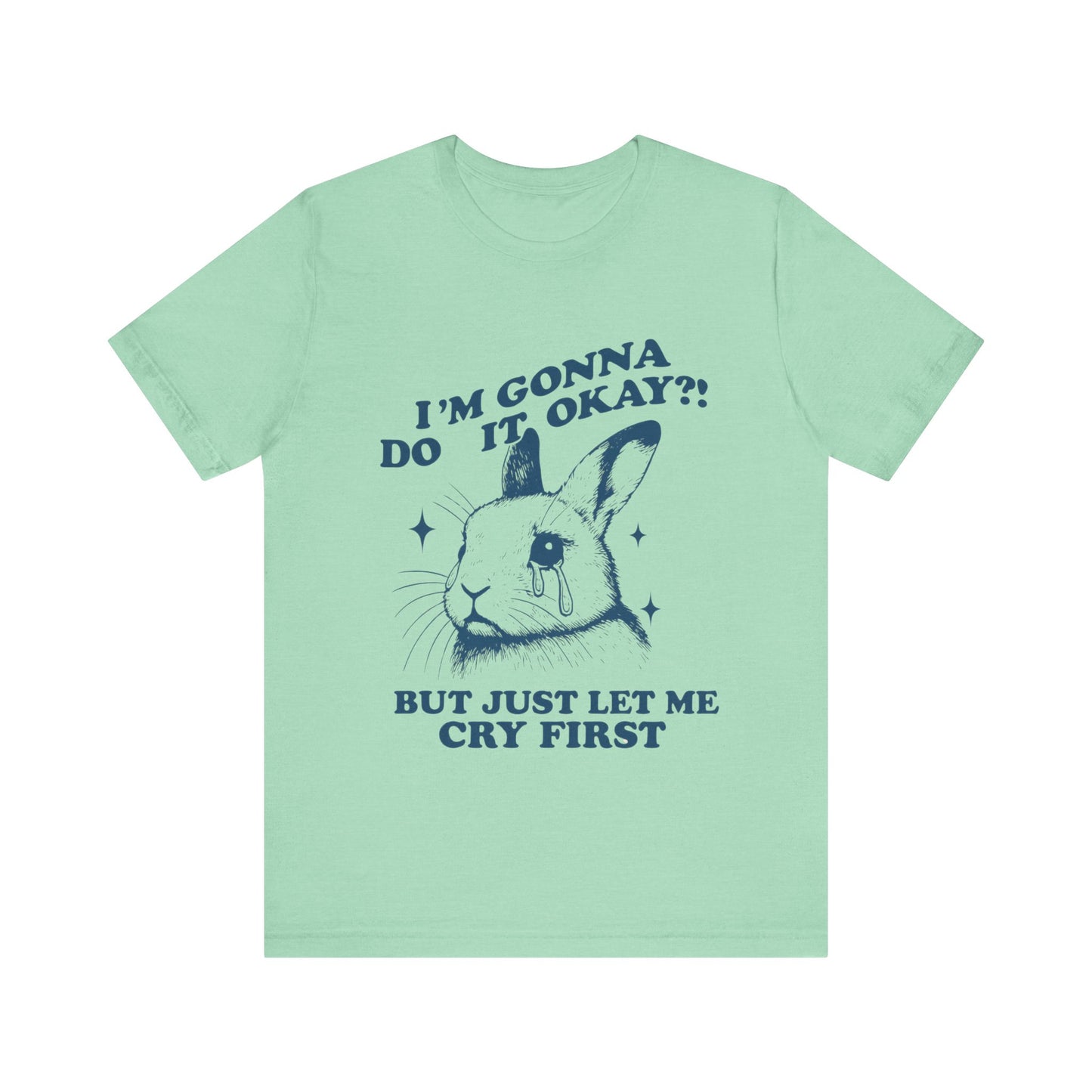 I'm Gonna Do It OK, But Just Let Me Cry First T-Shirt
