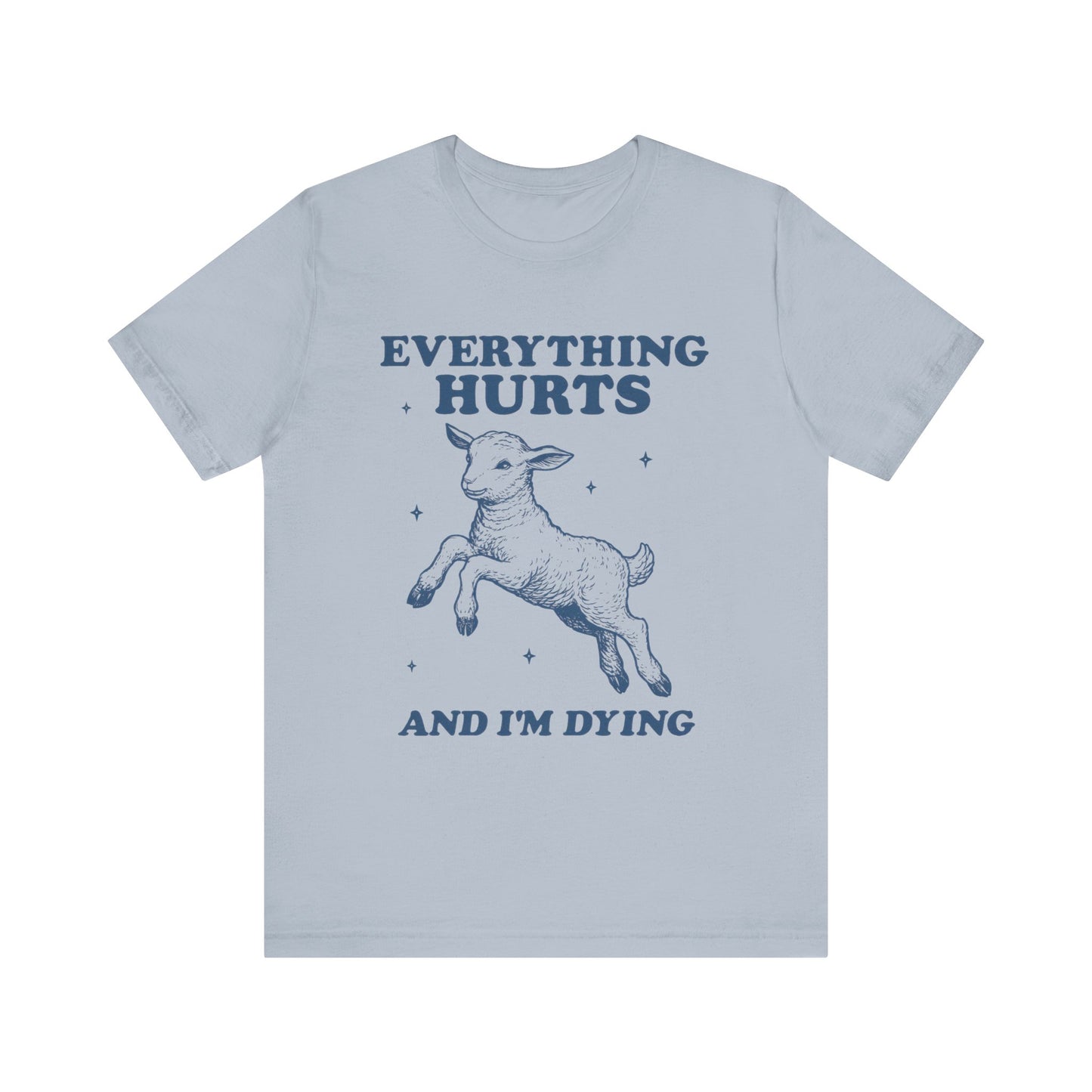 Everything Hurts and I’m Dying T-Shirt