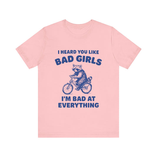 I Heard You Like Bad Girls, I Am Bad At Everything Shirt