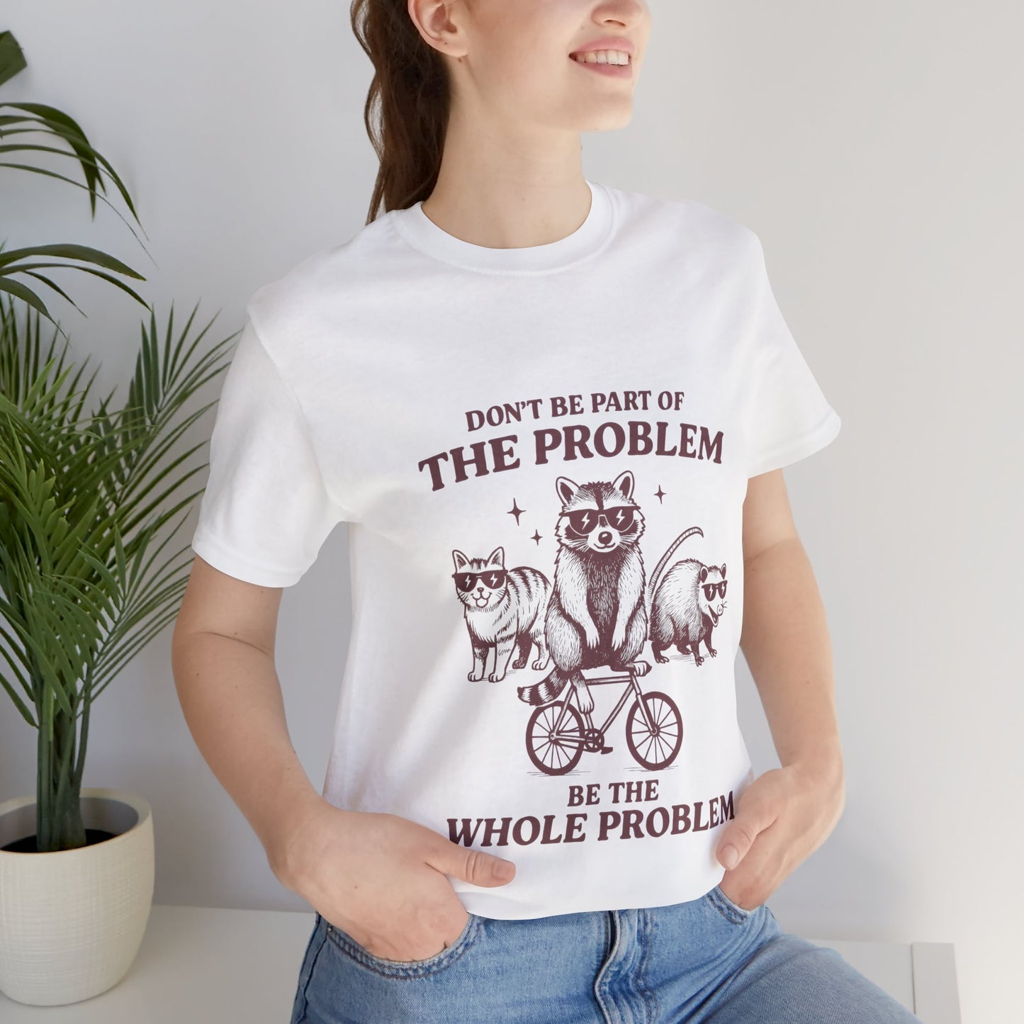 Don’t Be Part Of The Problem, Be the Whole Problem Cute Humor Shirt