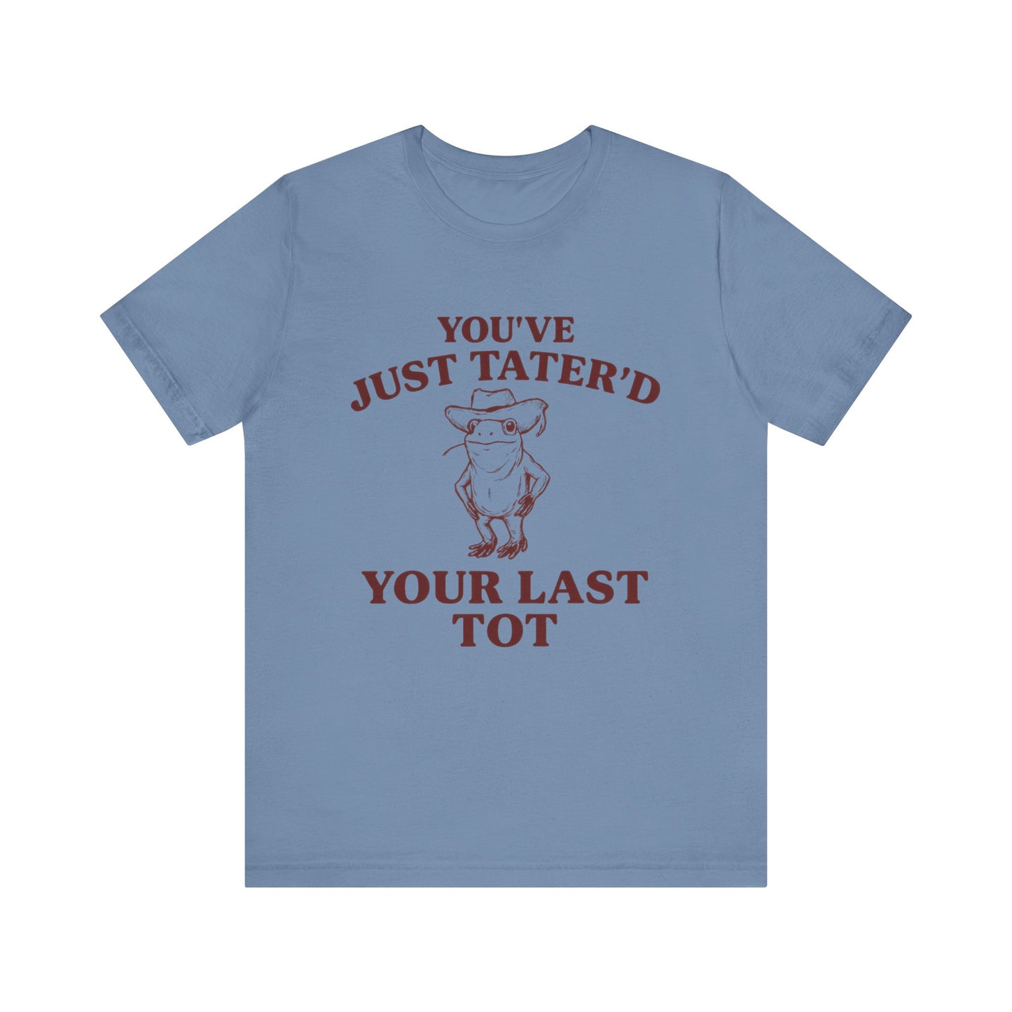 You Have just Tatere'd your last tot Shirt