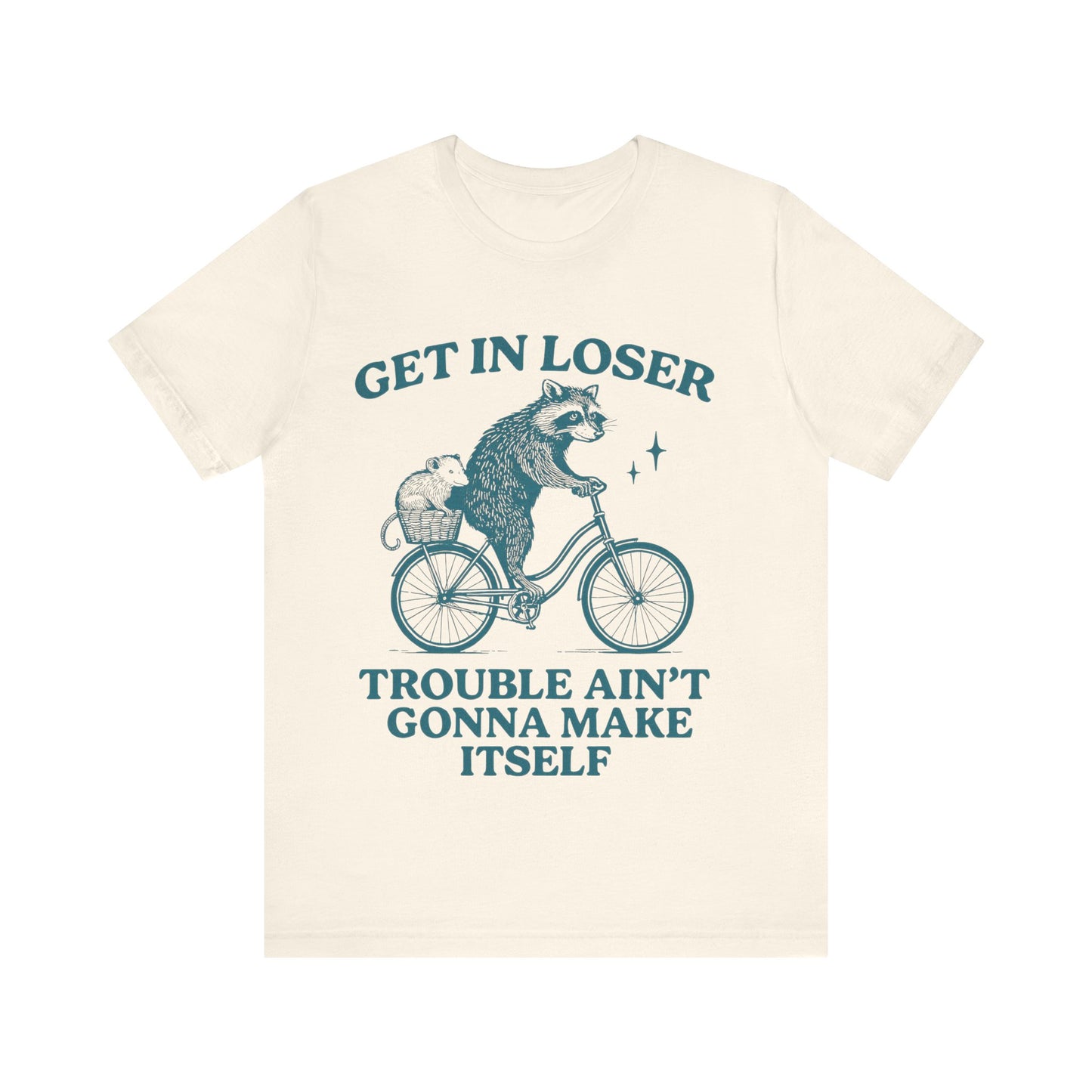 Get in Loser Trouble ain't gonna make itself shirt