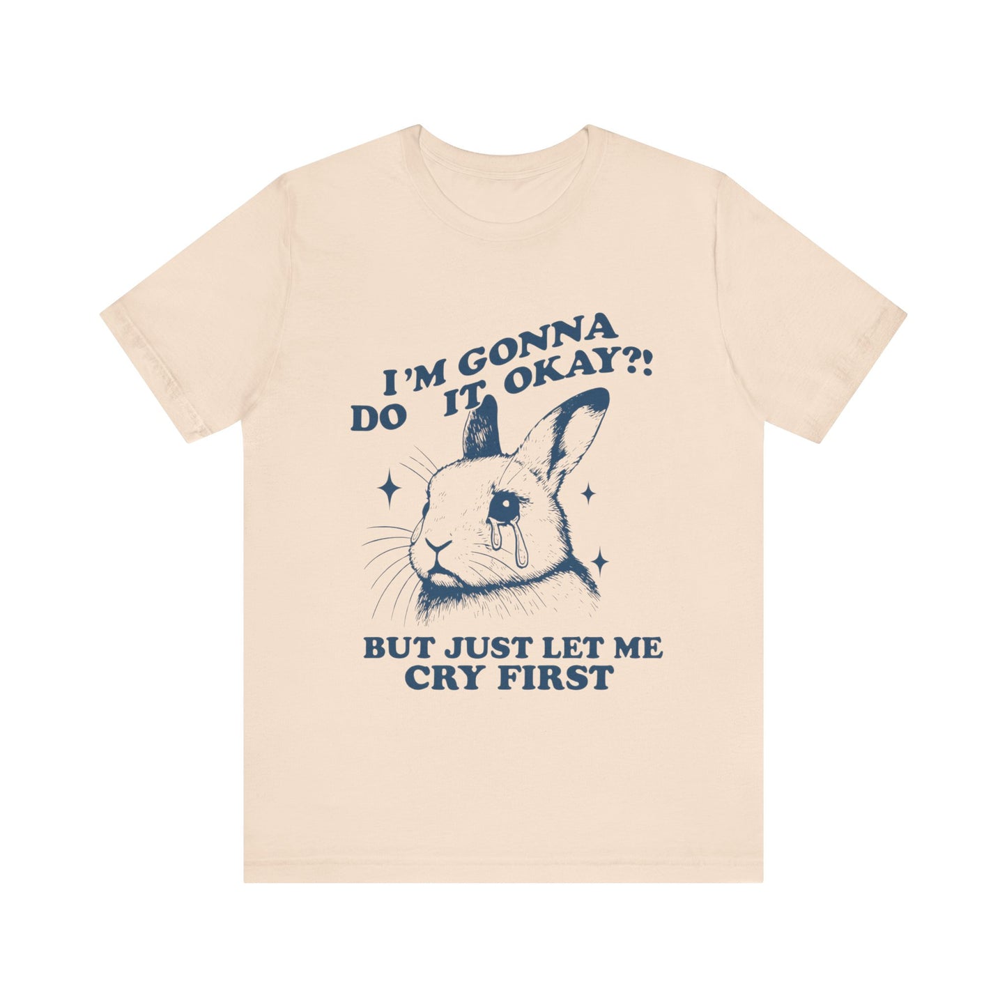 I'm Gonna Do It OK, But Just Let Me Cry First T-Shirt