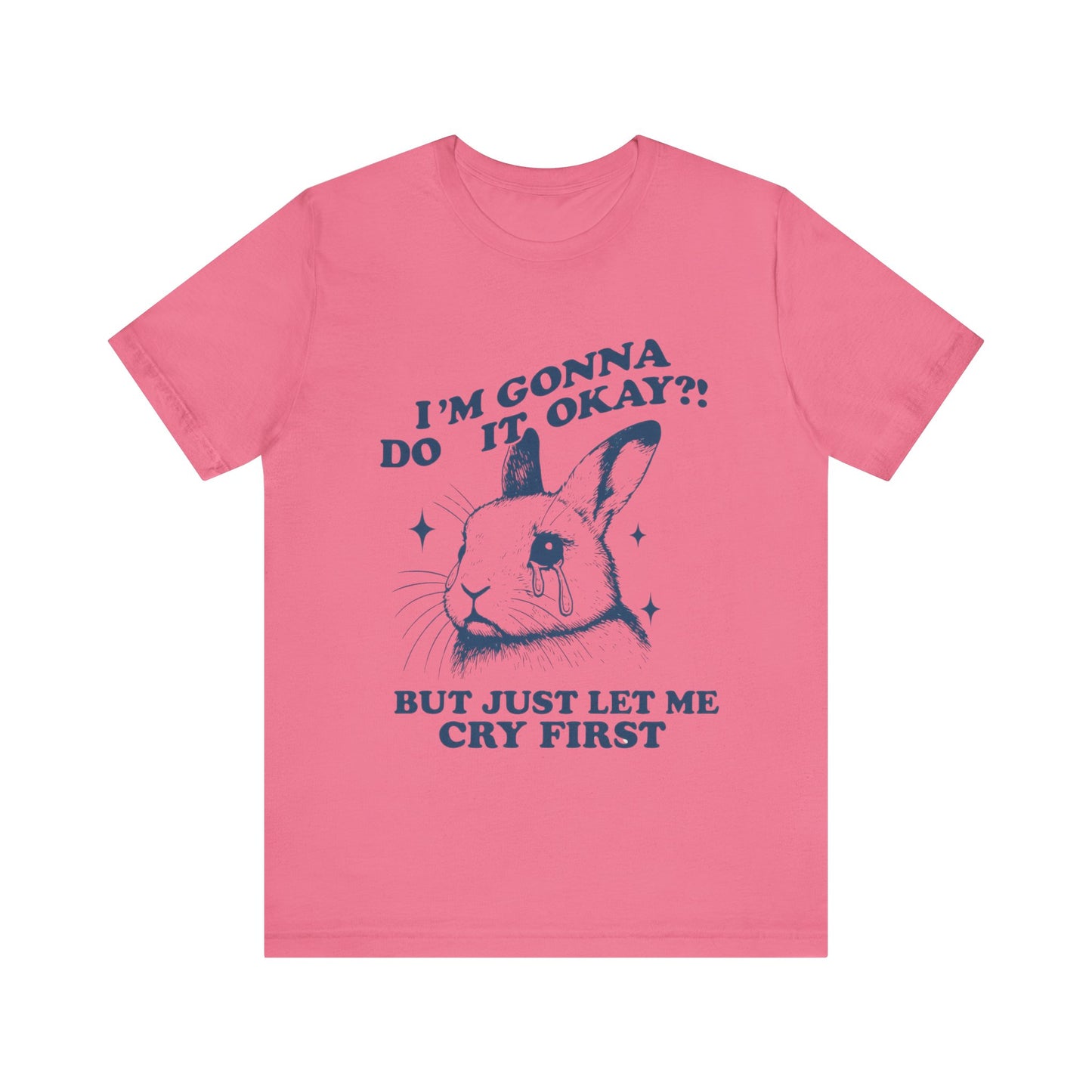 I'm Gonna Do It OK, But Just Let Me Cry First T-Shirt