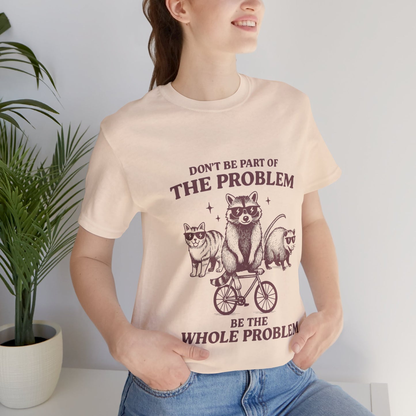 Don’t Be Part Of The Problem, Be the Whole Problem Cute Humor Shirt
