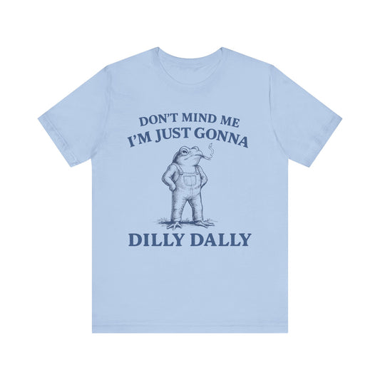 Don't Mind Me I am just gonna  Dilly Dally FunnyTee