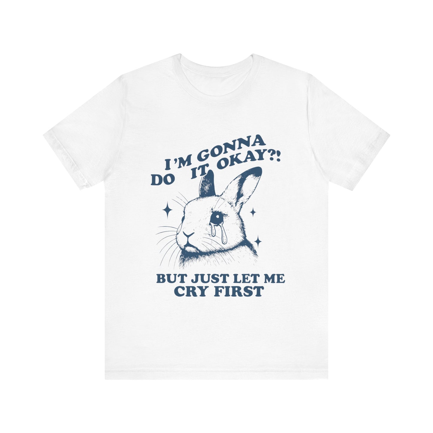 I'm Gonna Do It OK, But Just Let Me Cry First T-Shirt