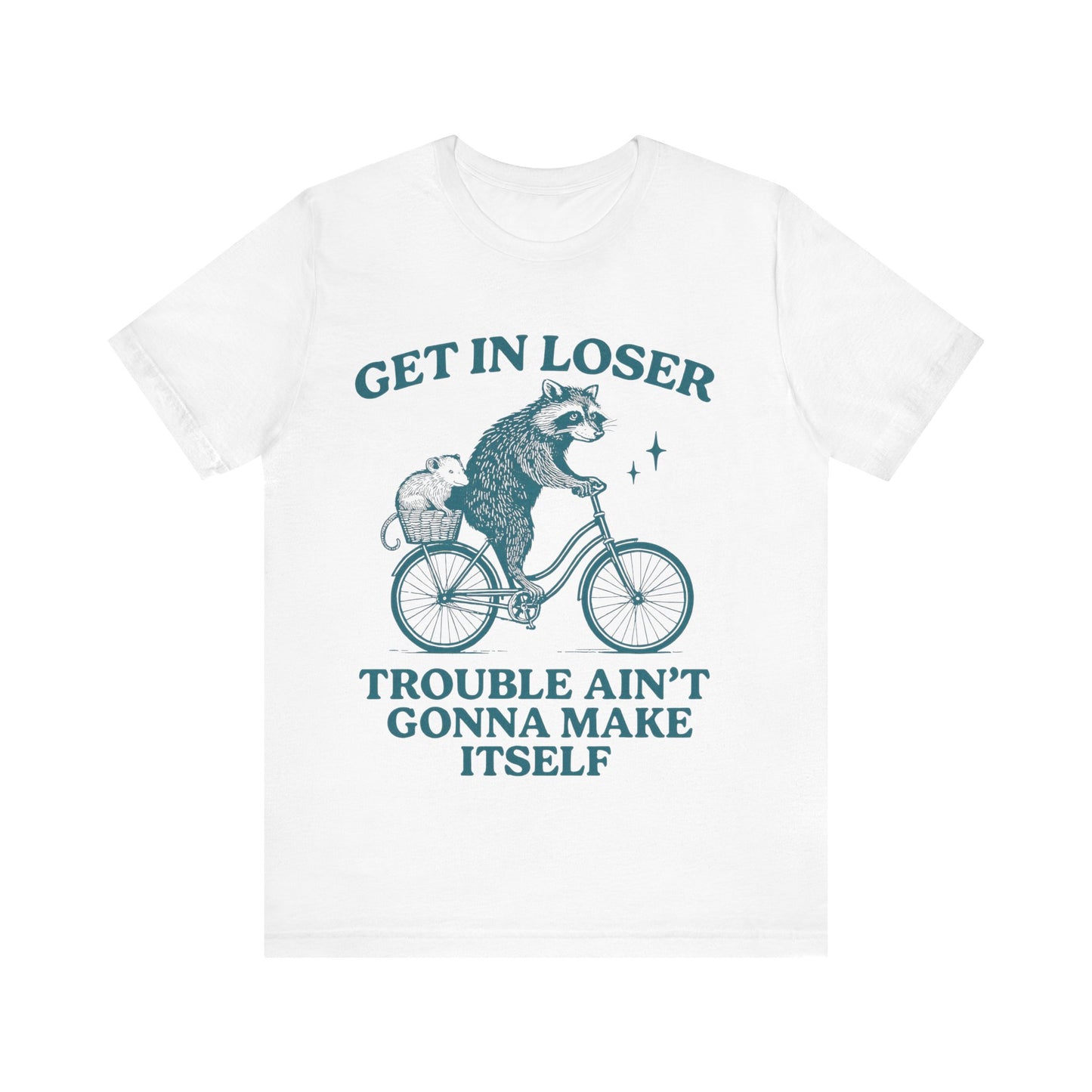 Get in Loser Trouble ain't gonna make itself shirt