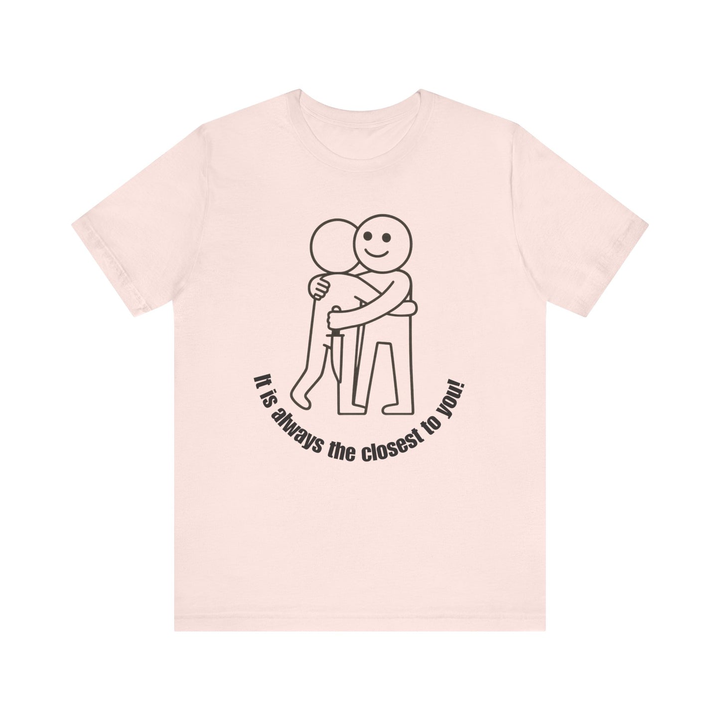 It is always the closest to you Shirt