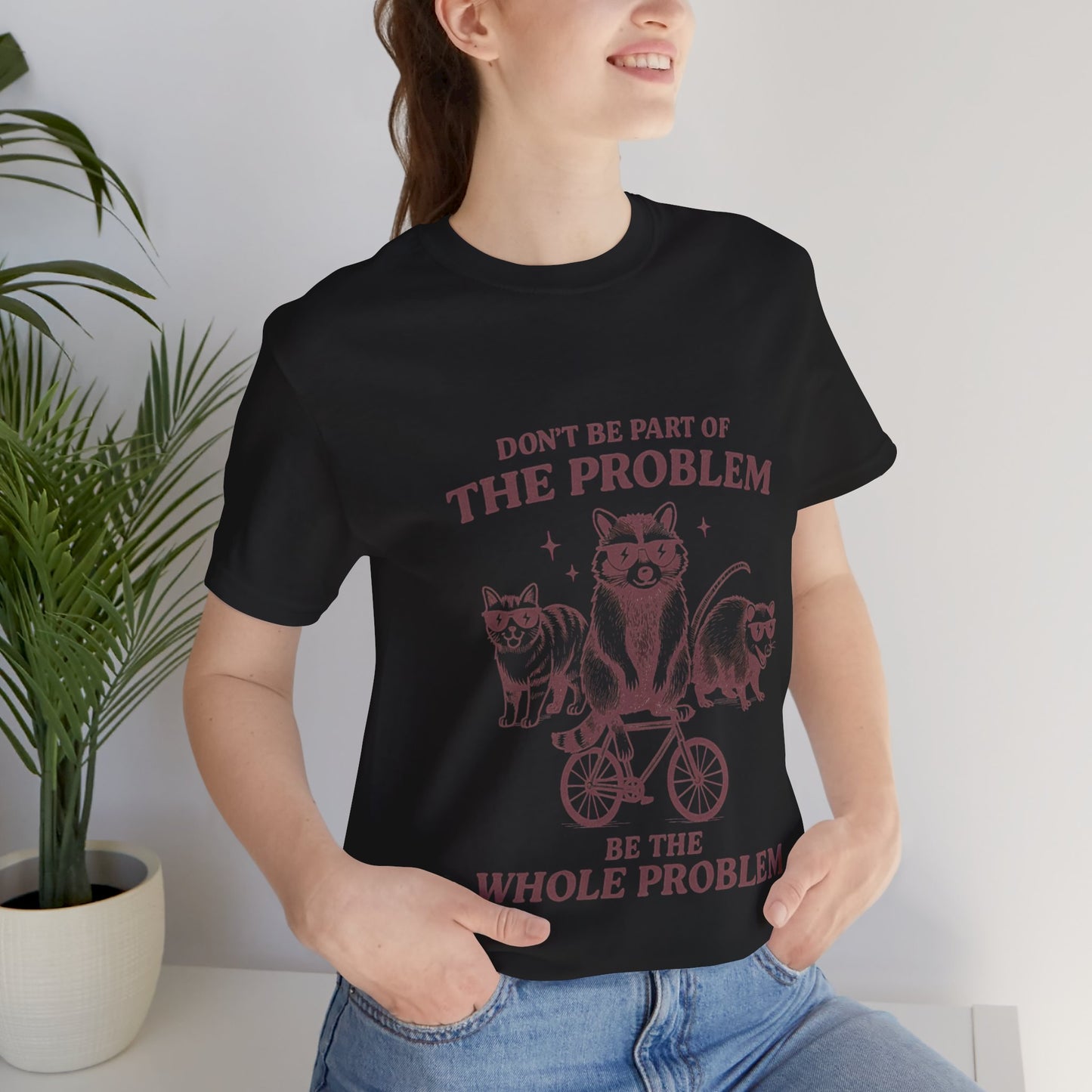 Don’t Be Part Of The Problem, Be the Whole Problem Cute Humor Shirt