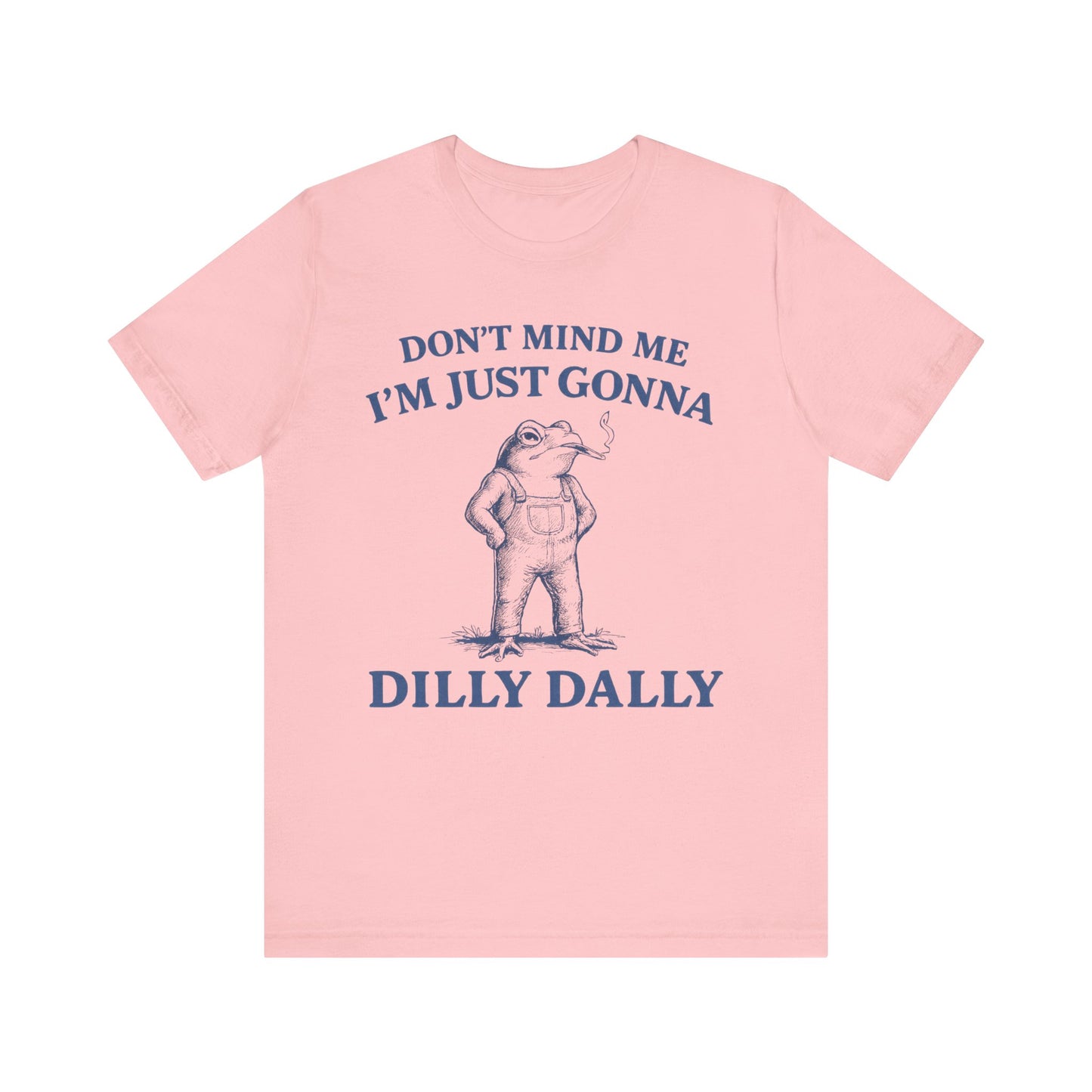Don't Mind Me I am just gonna  Dilly Dally FunnyTee
