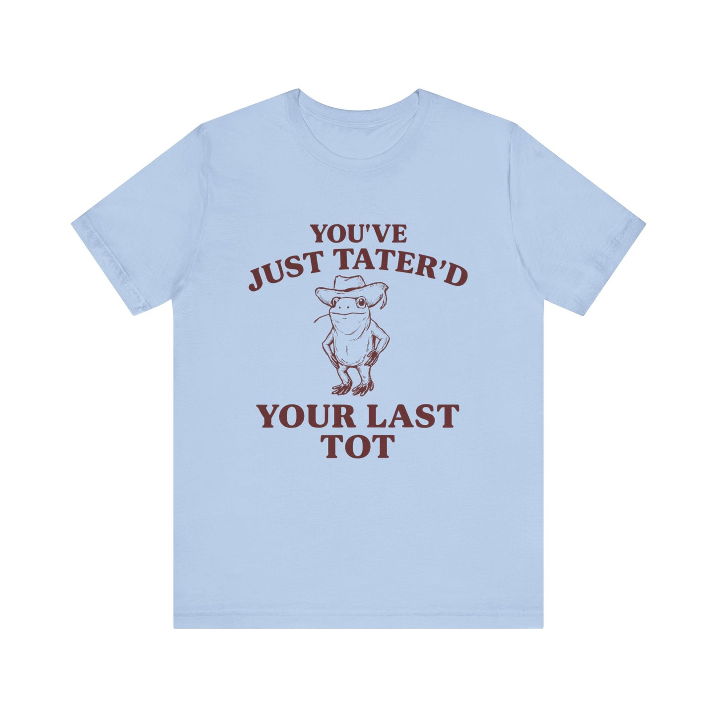 You Have just Tatere'd your last tot Shirt