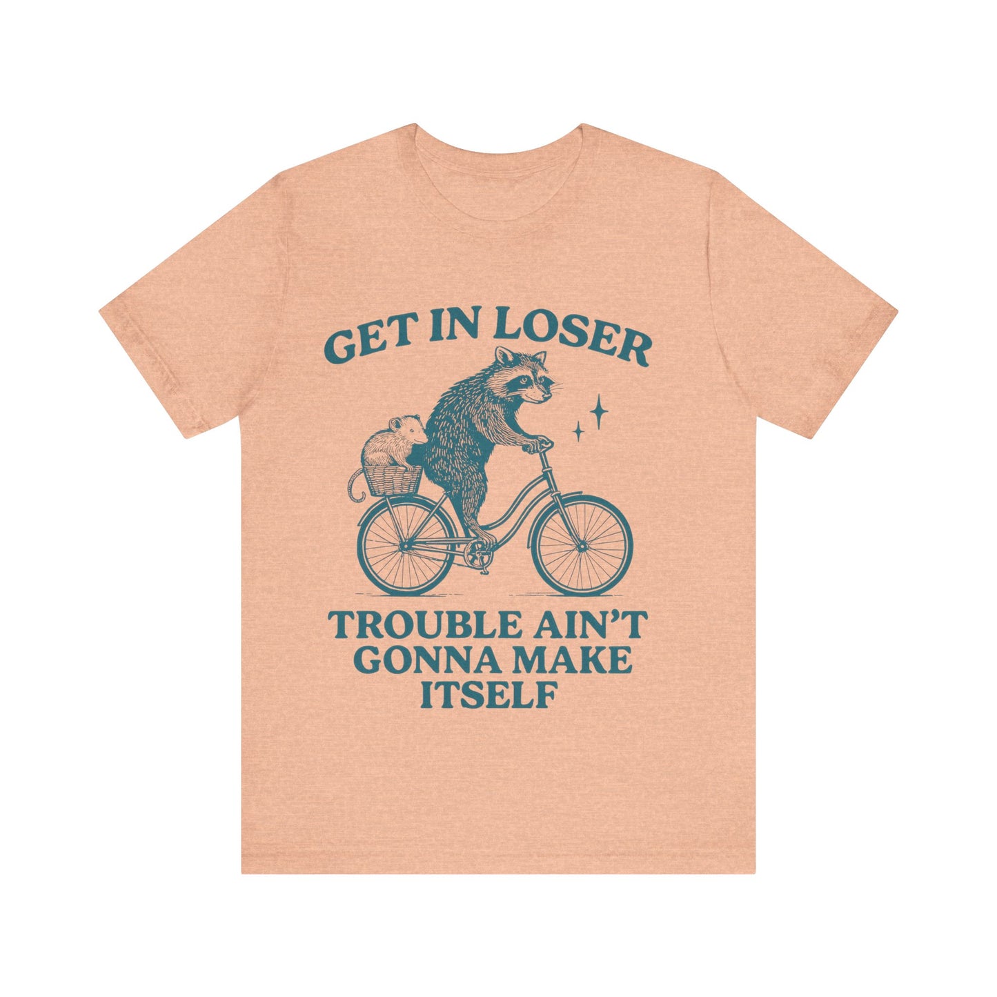 Get in Loser Trouble ain't gonna make itself shirt